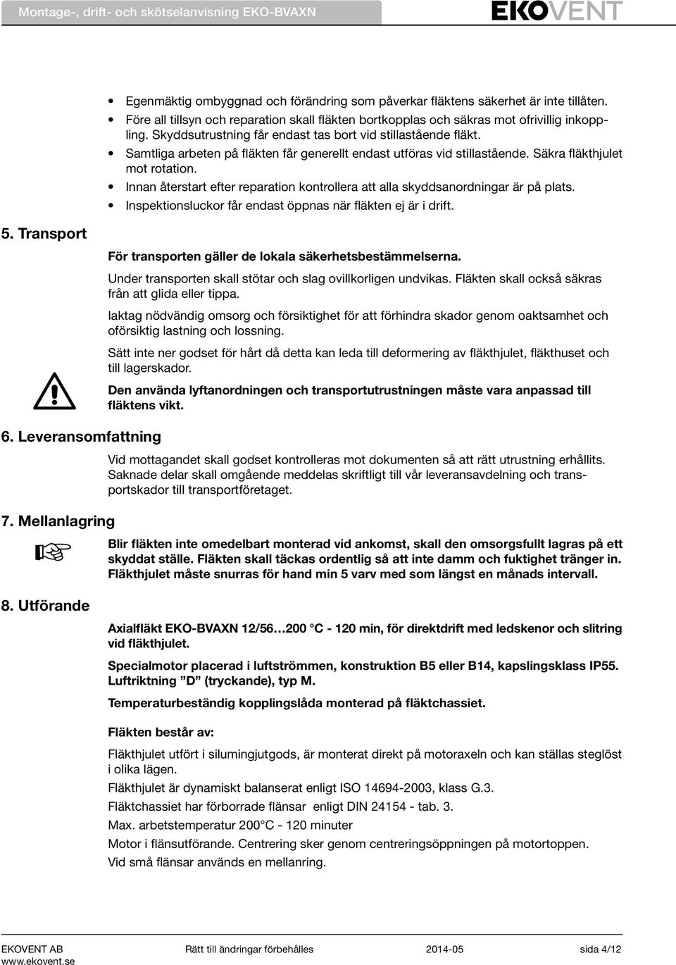 Samtliga arbeten på fläkten får generellt endast utföras vid stillastående. Säkra fläkthjulet mot rotation. Innan återstart efter reparation kontrollera att alla skyddsanordningar är på plats.