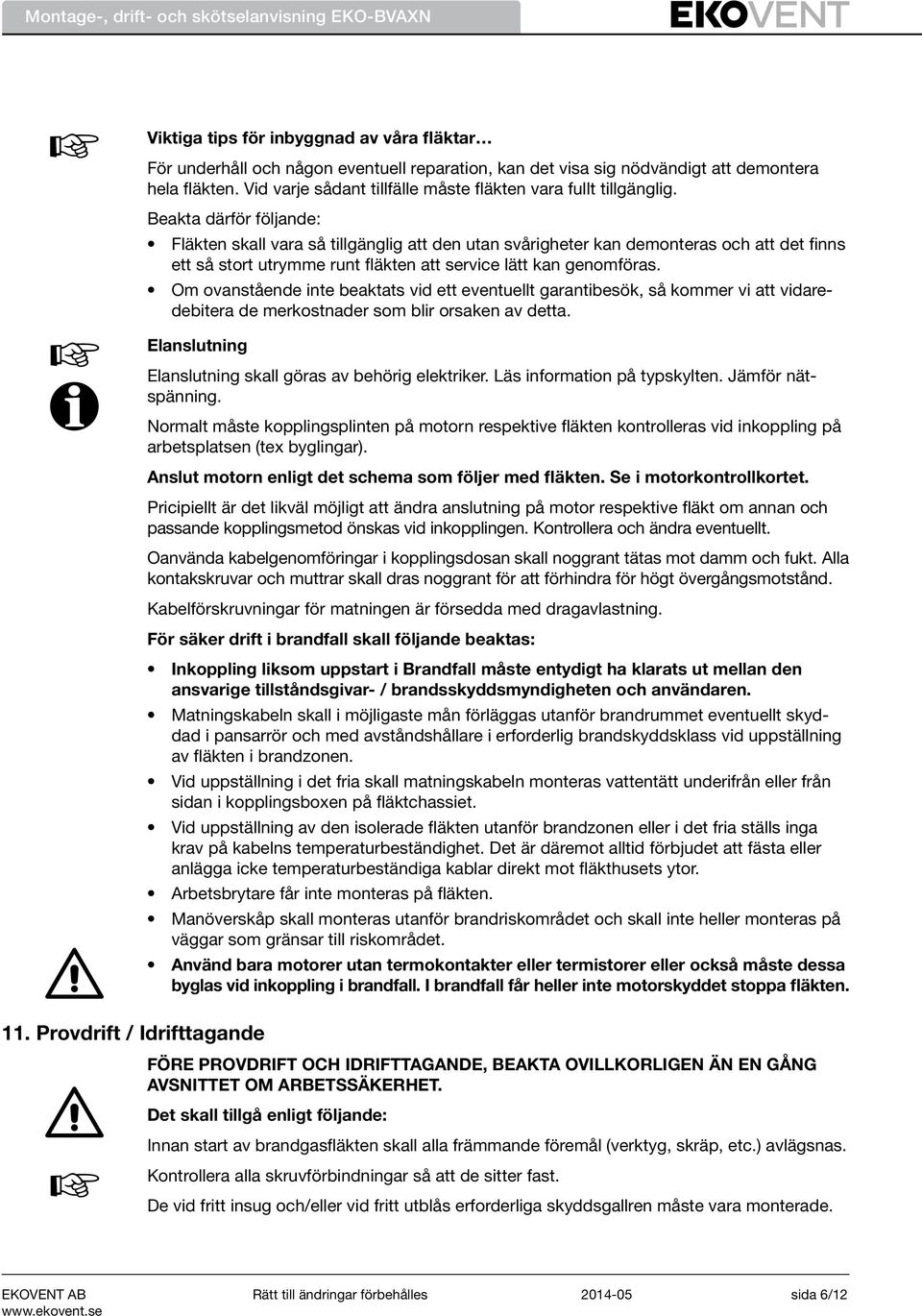 Beakta därför följande: Fläkten skall vara så tillgänglig att den utan svårigheter kan demonteras och att det finns ett så stort utrymme runt fläkten att service lätt kan genomföras.