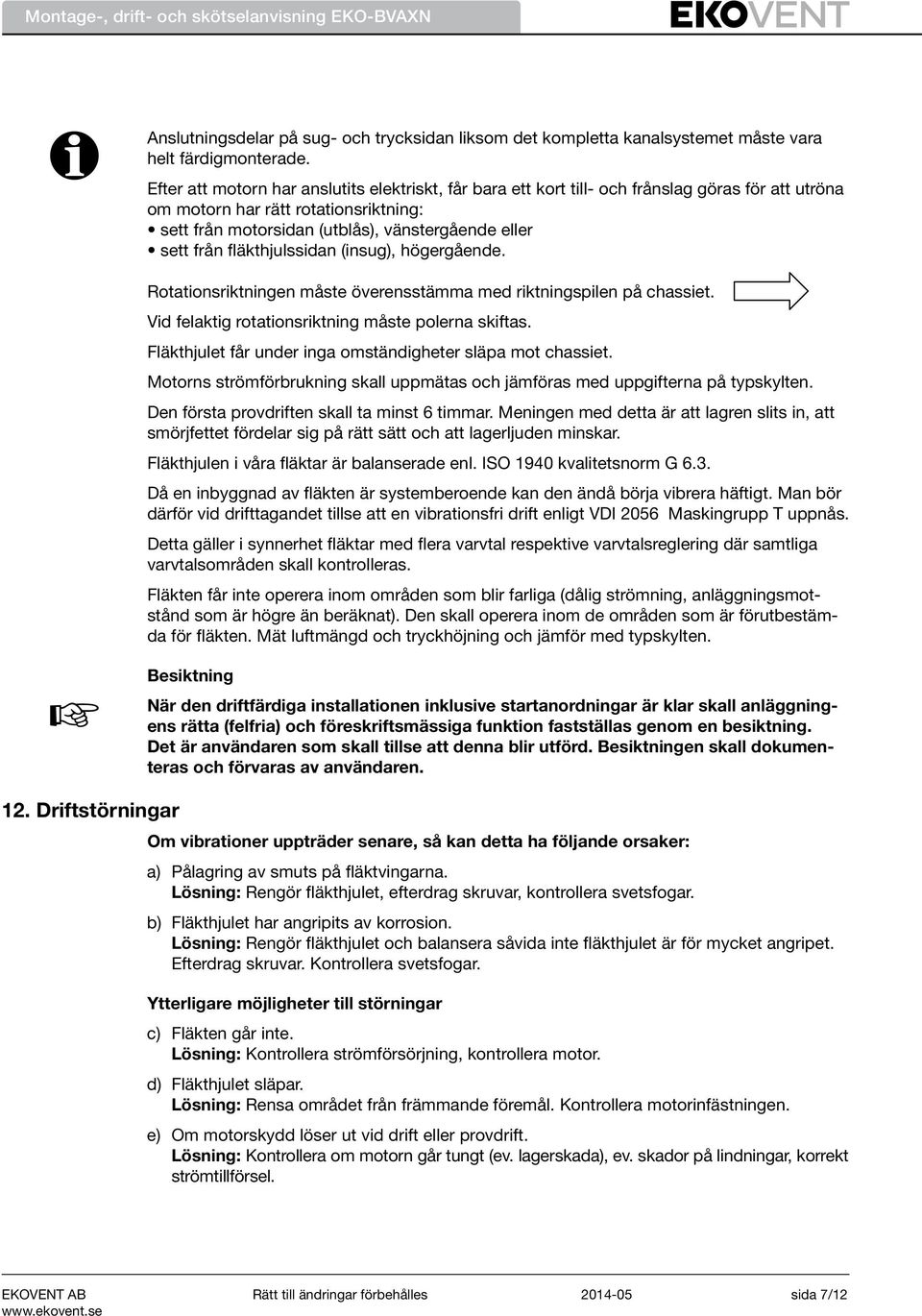 fläkthjulssidan (insug), högergående. Rotationsriktningen måste överensstämma med riktningspilen på chassiet. Vid felaktig rotationsriktning måste polerna skiftas.