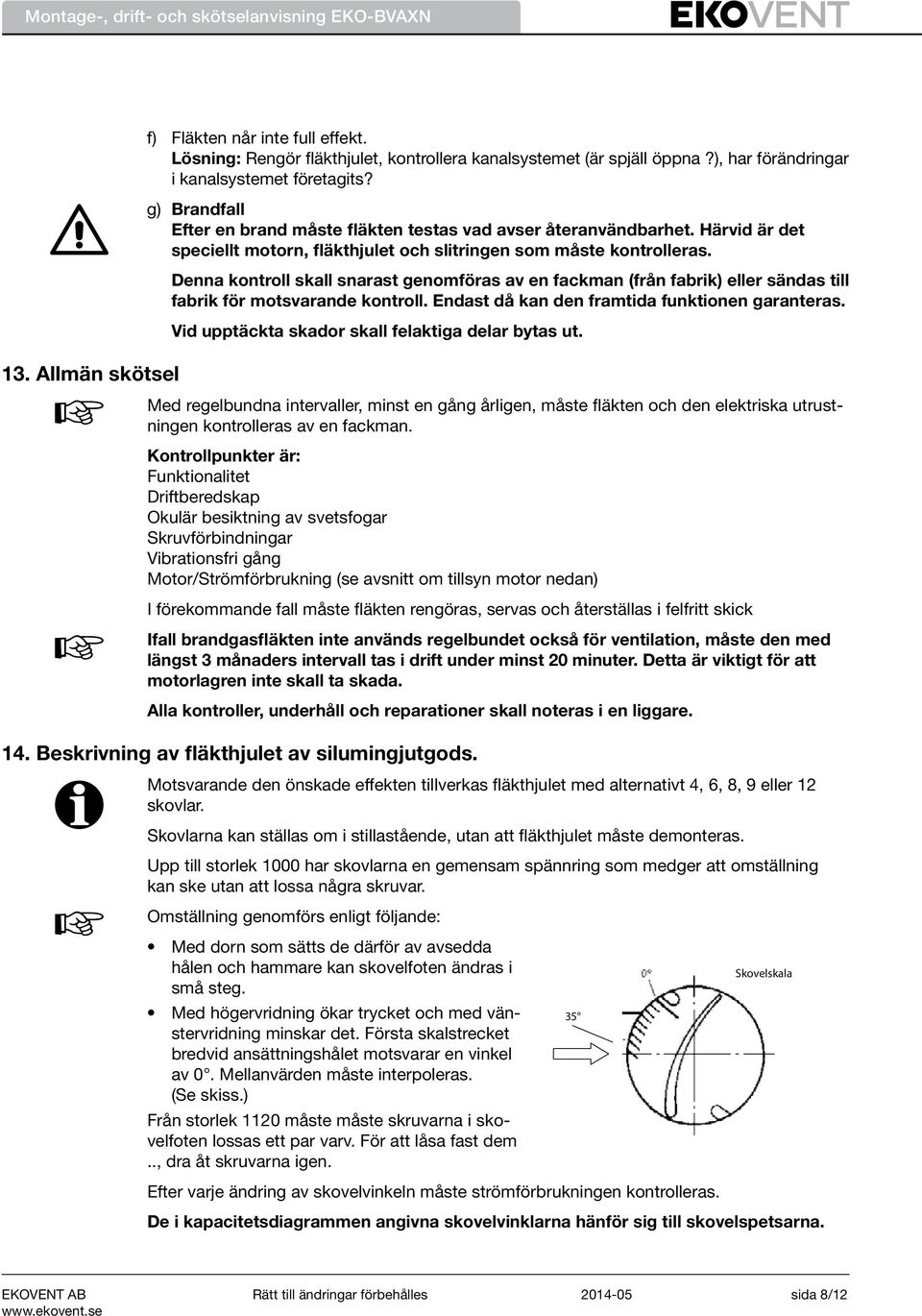 Denna kontroll skall snarast genomföras av en fackman (från fabrik) eller sändas till fabrik för motsvarande kontroll. Endast då kan den framtida funktionen garanteras.