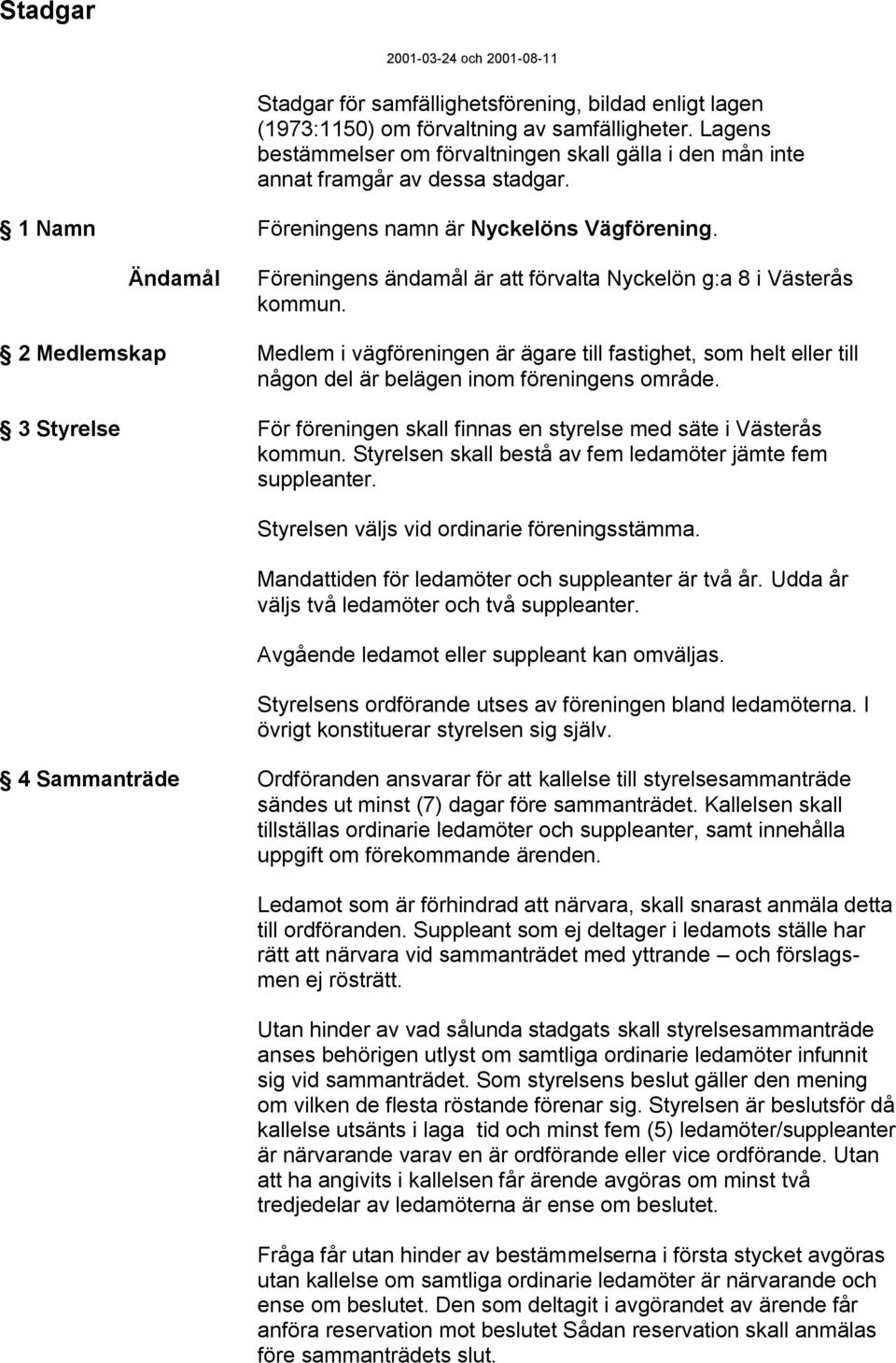 Ändamål Föreningens ändamål är att förvalta Nyckelön g:a 8 i Västerås kommun.