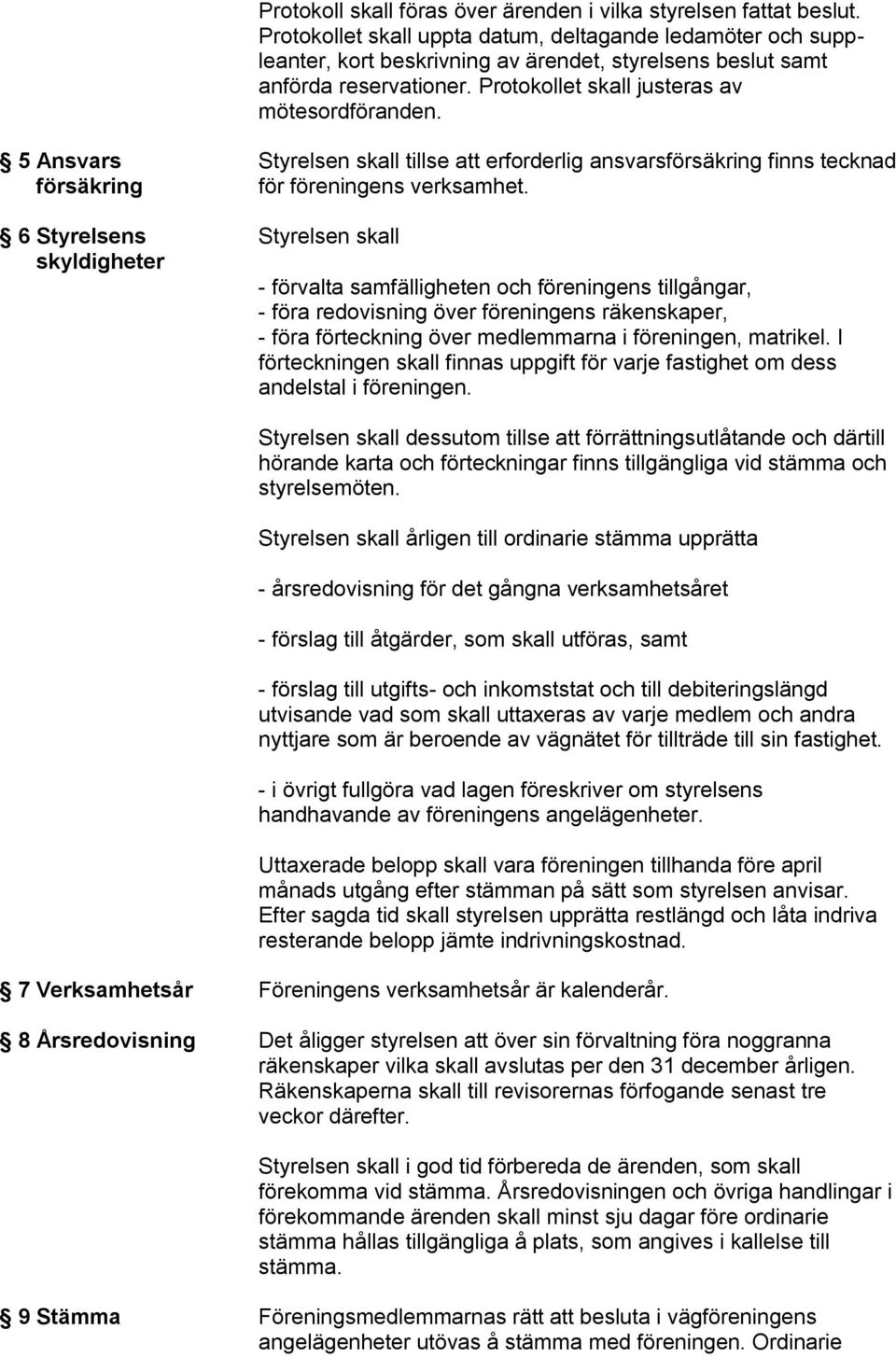 5 Ansvars Styrelsen skall tillse att erforderlig ansvarsförsäkring finns tecknad försäkring för föreningens verksamhet.