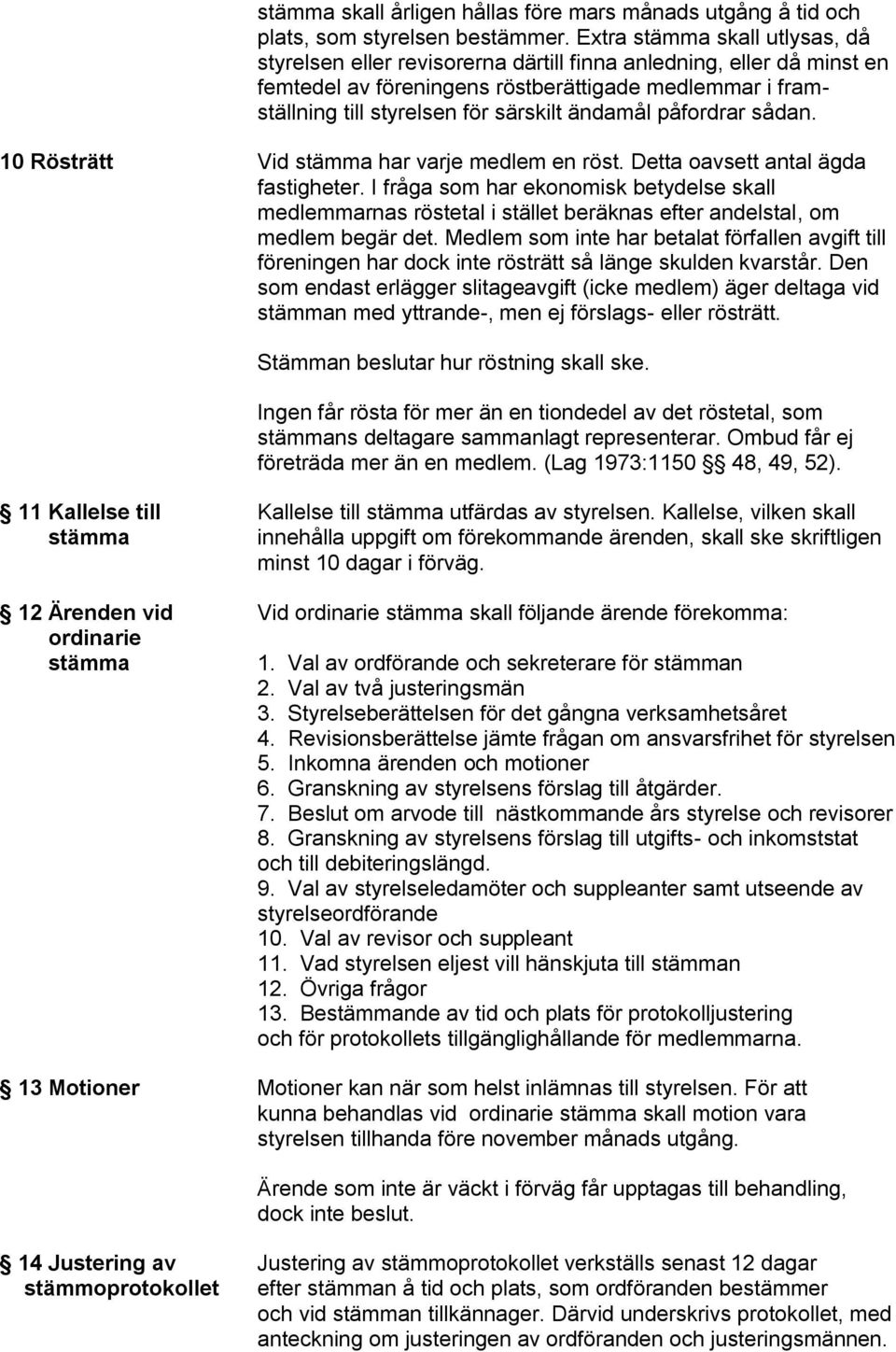 ändamål påfordrar sådan. 10 Rösträtt Vid stämma har varje medlem en röst. Detta oavsett antal ägda fastigheter.