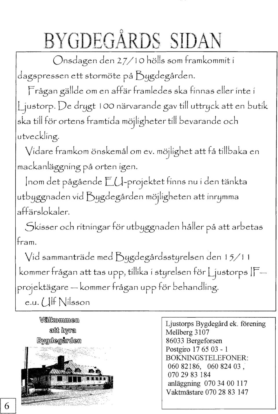 möjlighet att få tillbaka en mackanläggning på orten igen.!nom det pågående EU-projektet finns nu i den tänkta utb-yggnaden vid D-ygdegården möjligheten att inr-ymma affärslokaler.