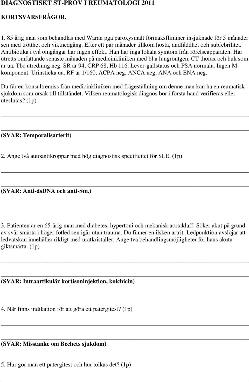 Har utretts omfattande senaste månaden på medicinkliniken med bl a lungröntgen, CT thorax och buk som är ua. Tbc utredning neg. SR är 94, CRP 68, Hb 116. Lever-gallstatus och PSA normala.