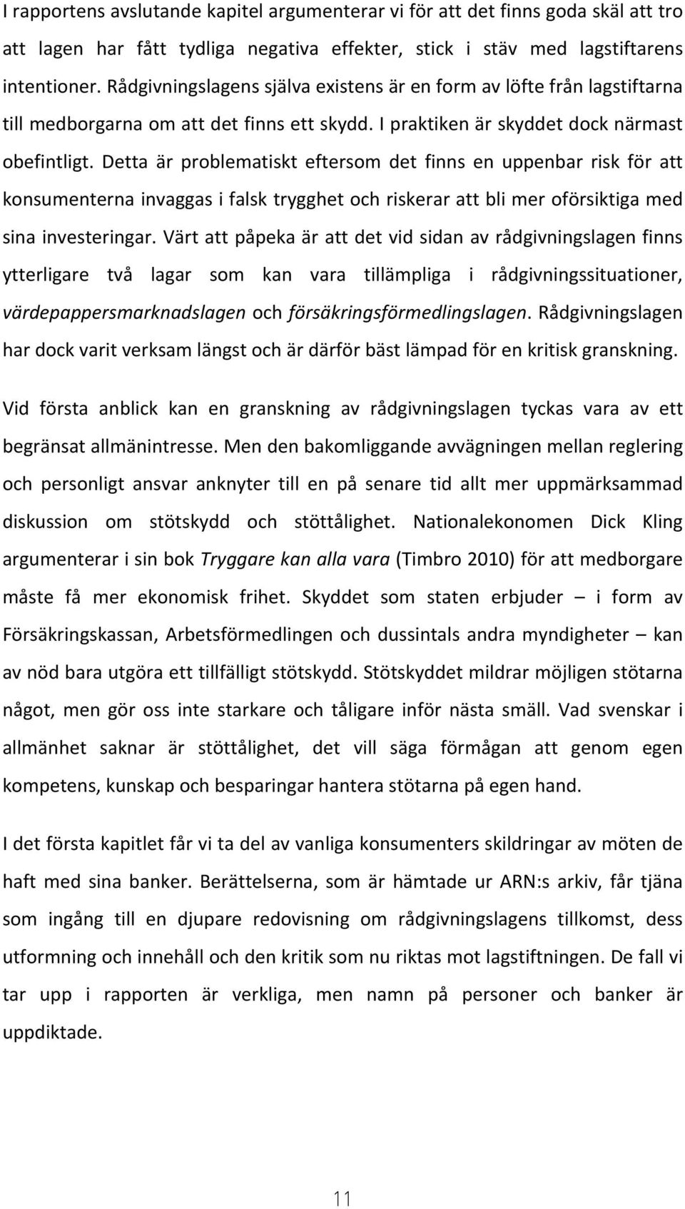 Detta är problematiskt eftersom det finns en uppenbar risk för att konsumenterna invaggas i falsk trygghet och riskerar att bli mer oförsiktiga med sina investeringar.