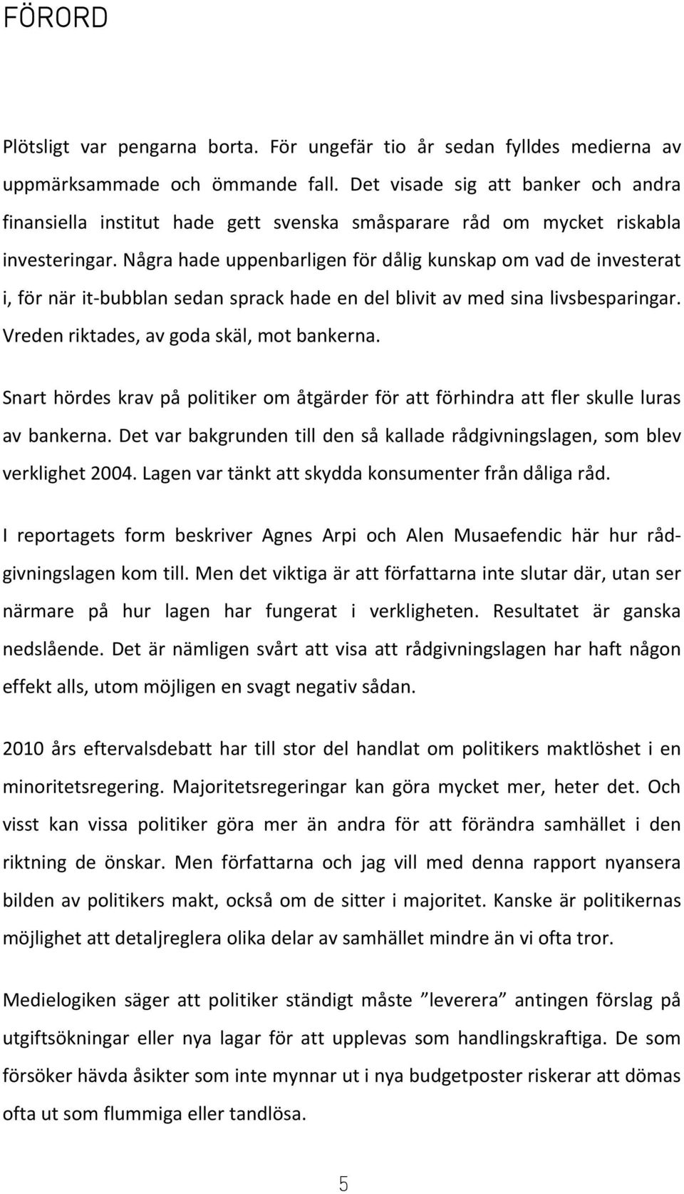 Några hade uppenbarligen för dålig kunskap om vad de investerat i, för när it bubblan sedan sprack hade en del blivit av med sina livsbesparingar. Vreden riktades, av goda skäl, mot bankerna.