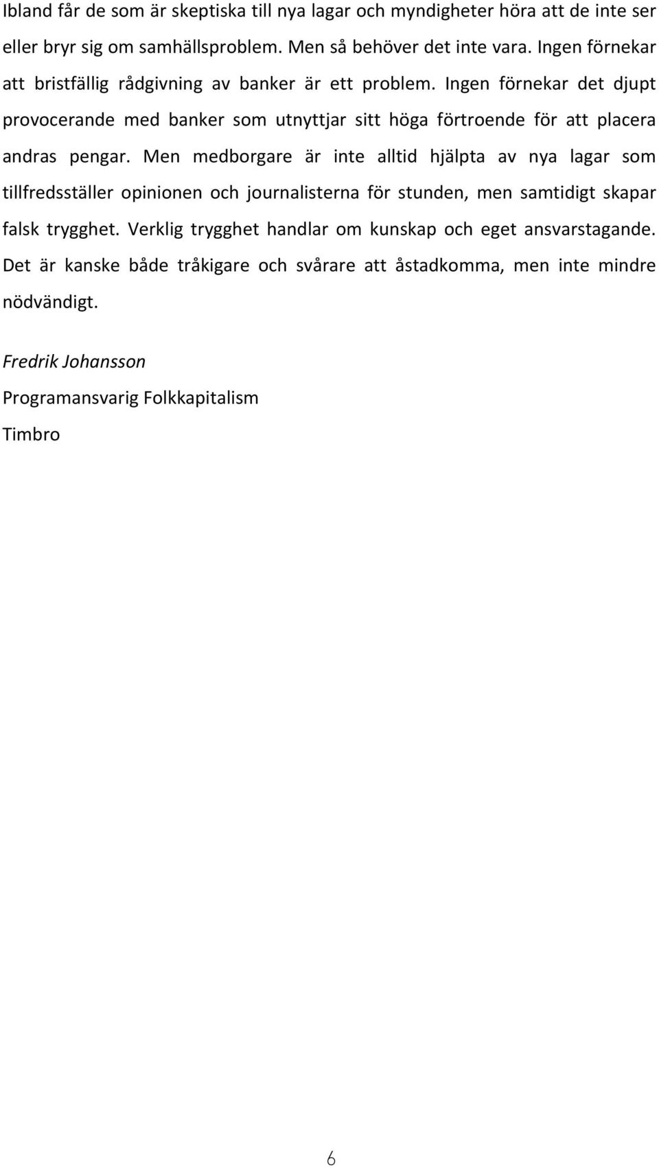 Ingen förnekar det djupt provocerande med banker som utnyttjar sitt höga förtroende för att placera andras pengar.