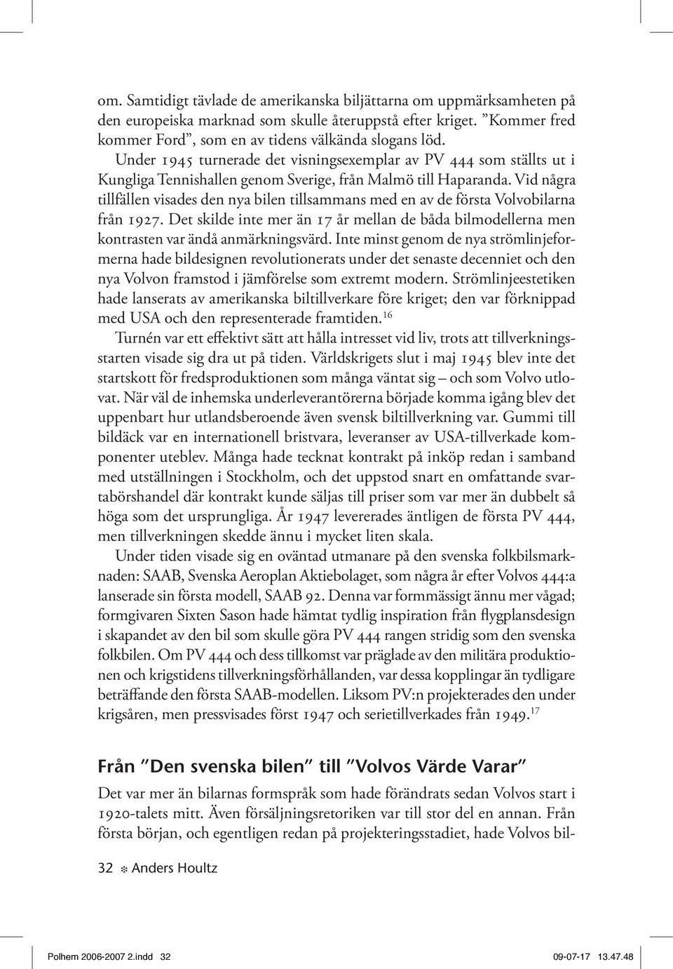 Vid några tillfällen visades den nya bilen tillsammans med en av de första Volvobilarna från 1927. Det skilde inte mer än 17 år mellan de båda bilmodellerna men kontrasten var ändå anmärkningsvärd.