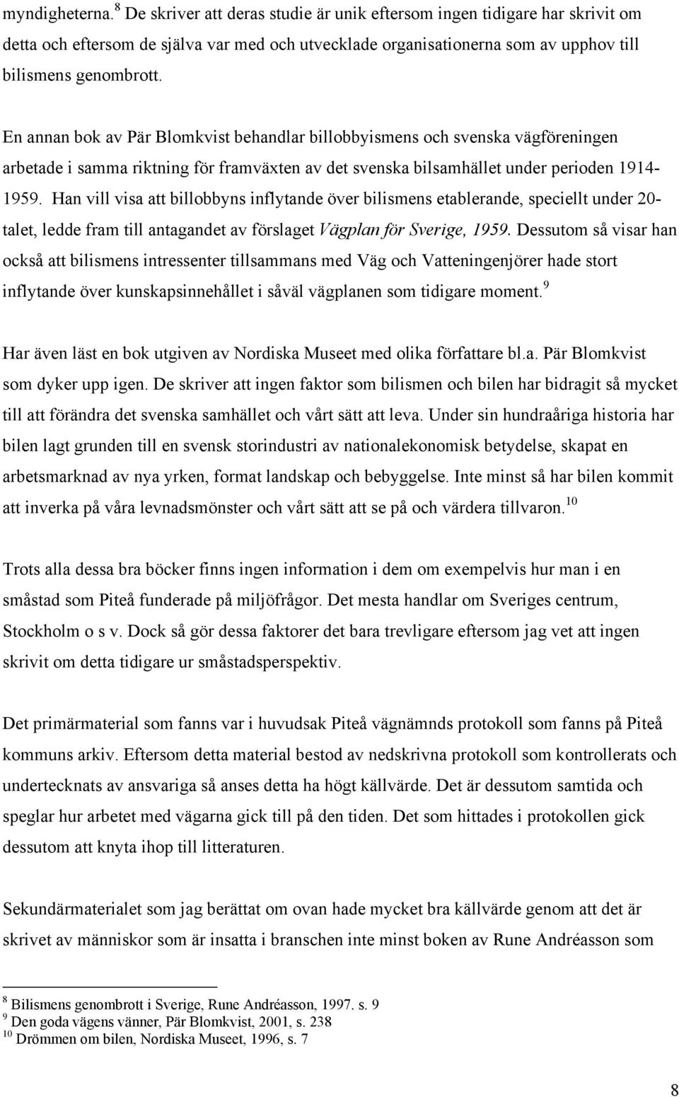 En annan bok av Pär Blomkvist behandlar billobbyismens och svenska vägföreningen arbetade i samma riktning för framväxten av det svenska bilsamhället under perioden 1914-1959.