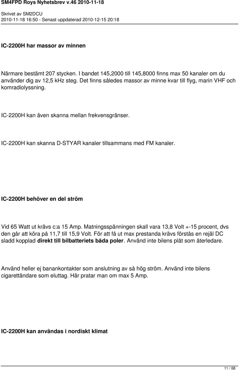 IC-2200H behöver en del ström Vid 65 Watt ut krävs c:a 15 Amp. Matningsspänningen skall vara 13,8 Volt +-15 procent, dvs den går att köra på 11,7 till 15,9 Volt.