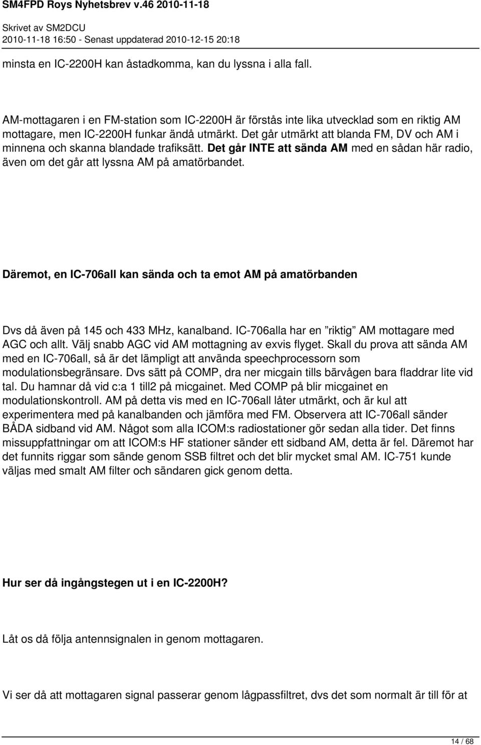 Däremot, en IC-706all kan sända och ta emot AM på amatörbanden Dvs då även på 145 och 433 MHz, kanalband. IC-706alla har en riktig AM mottagare med AGC och allt.