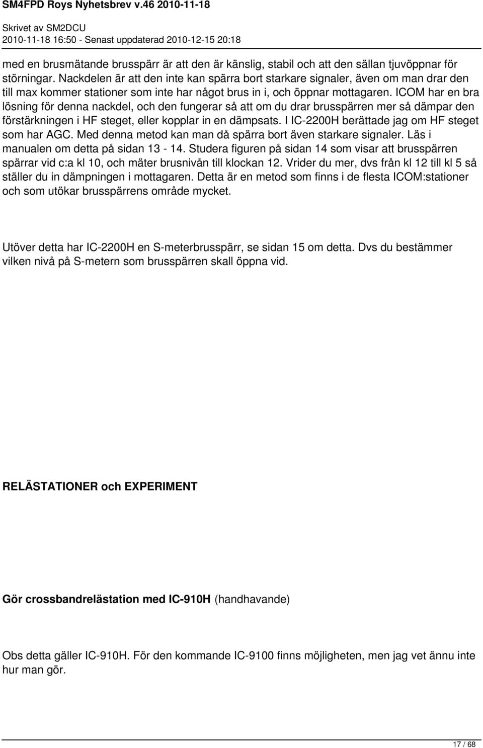 ICOM har en bra lösning för denna nackdel, och den fungerar så att om du drar brusspärren mer så dämpar den förstärkningen i HF steget, eller kopplar in en dämpsats.