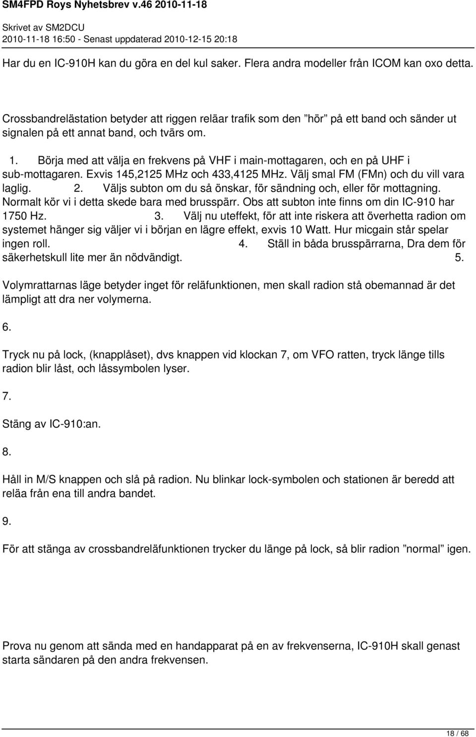 Börja med att välja en frekvens på VHF i main-mottagaren, och en på UHF i sub-mottagaren. Exvis 145,2125 MHz och 433,4125 MHz. Välj smal FM (FMn) och du vill vara laglig. 2.