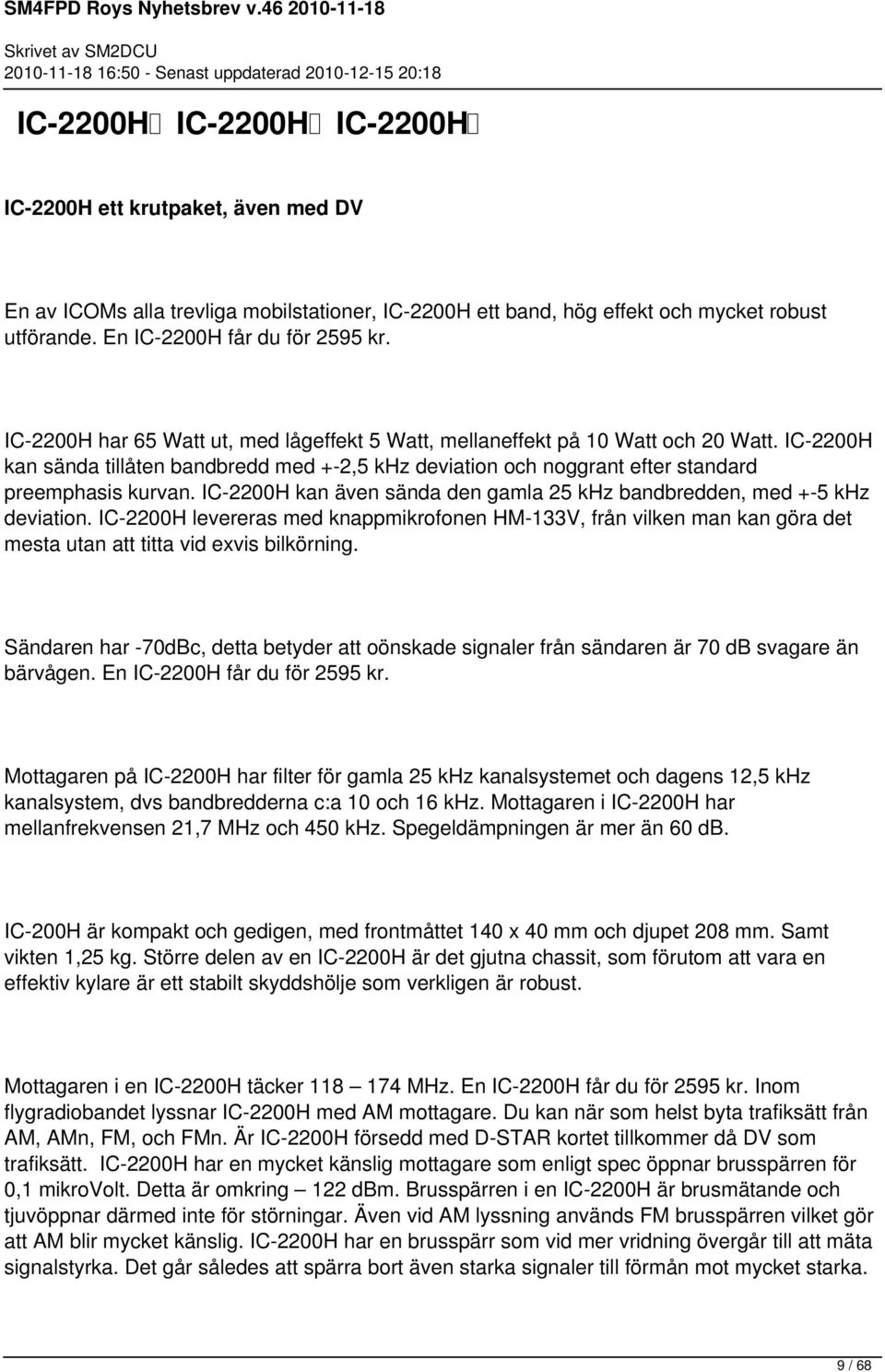 IC-2200H kan även sända den gamla 25 khz bandbredden, med +-5 khz deviation. IC-2200H levereras med knappmikrofonen HM-133V, från vilken man kan göra det mesta utan att titta vid exvis bilkörning.