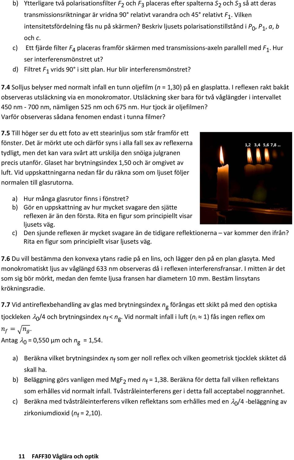 c) Ett fjärde filter F 4 placeras framför skärmen med transmissions-axeln parallell med F 1. Hur ser interferensmönstret ut? d) Filtret F 1 vrids 90 i sitt plan. Hur blir interferensmönstret? 7.