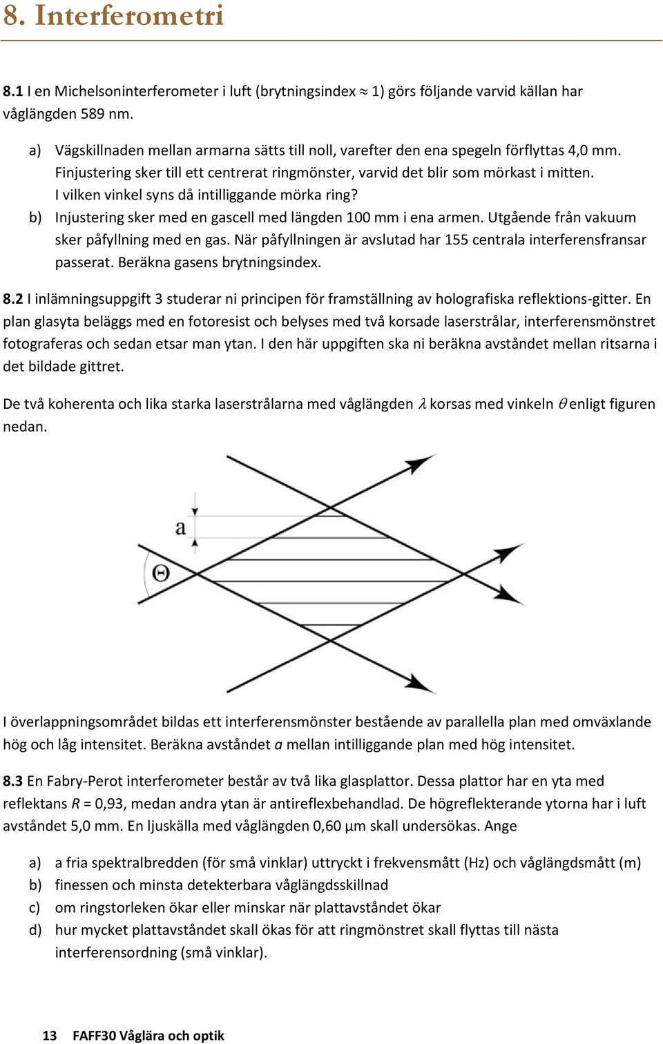 I vilken vinkel syns då intilliggande mörka ring? b) Injustering sker med en gascell med längden 100 mm i ena armen. Utgående från vakuum sker påfyllning med en gas.