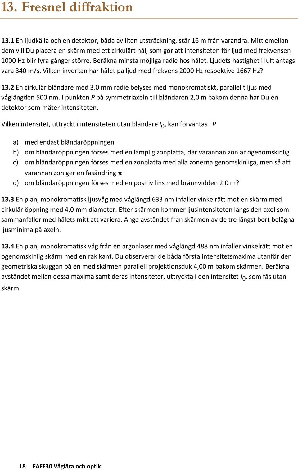 Ljudets hastighet i luft antags vara 340 m/s. Vilken inverkan har hålet på ljud med frekvens 2000 Hz respektive 1667 Hz? 13.