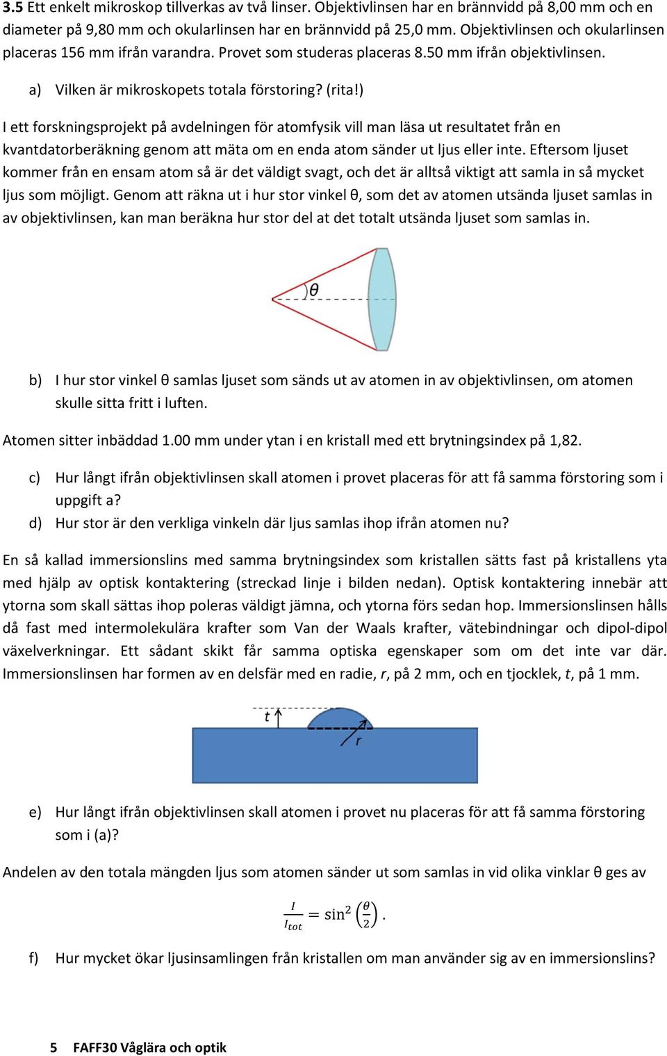 ) I ett forskningsprojekt på avdelningen för atomfysik vill man läsa ut resultatet från en kvantdatorberäkning genom att mäta om en enda atom sänder ut ljus eller inte.