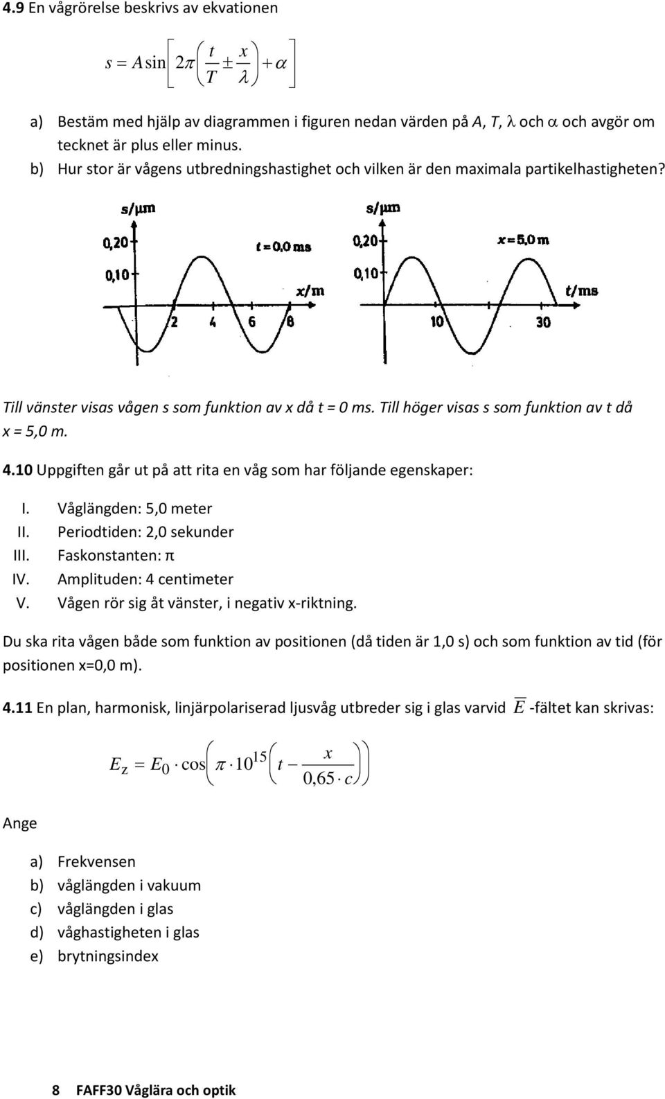4.10 Uppgiften går ut på att rita en våg som har följande egenskaper: I. Våglängden: 5,0 meter II. Periodtiden: 2,0 sekunder III. Faskonstanten: π IV. Amplituden: 4 centimeter V.
