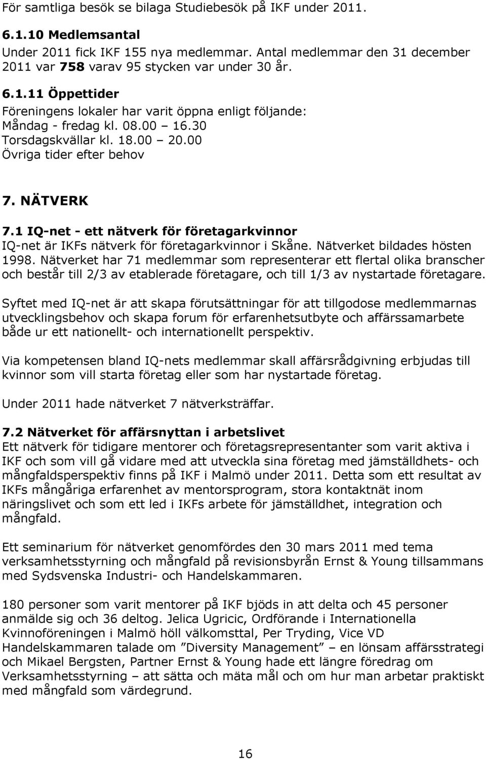 Nätverket bildades hösten 1998. Nätverket har 71 medlemmar som representerar ett flertal olika branscher och består till 2/3 av etablerade företagare, och till 1/3 av nystartade företagare.