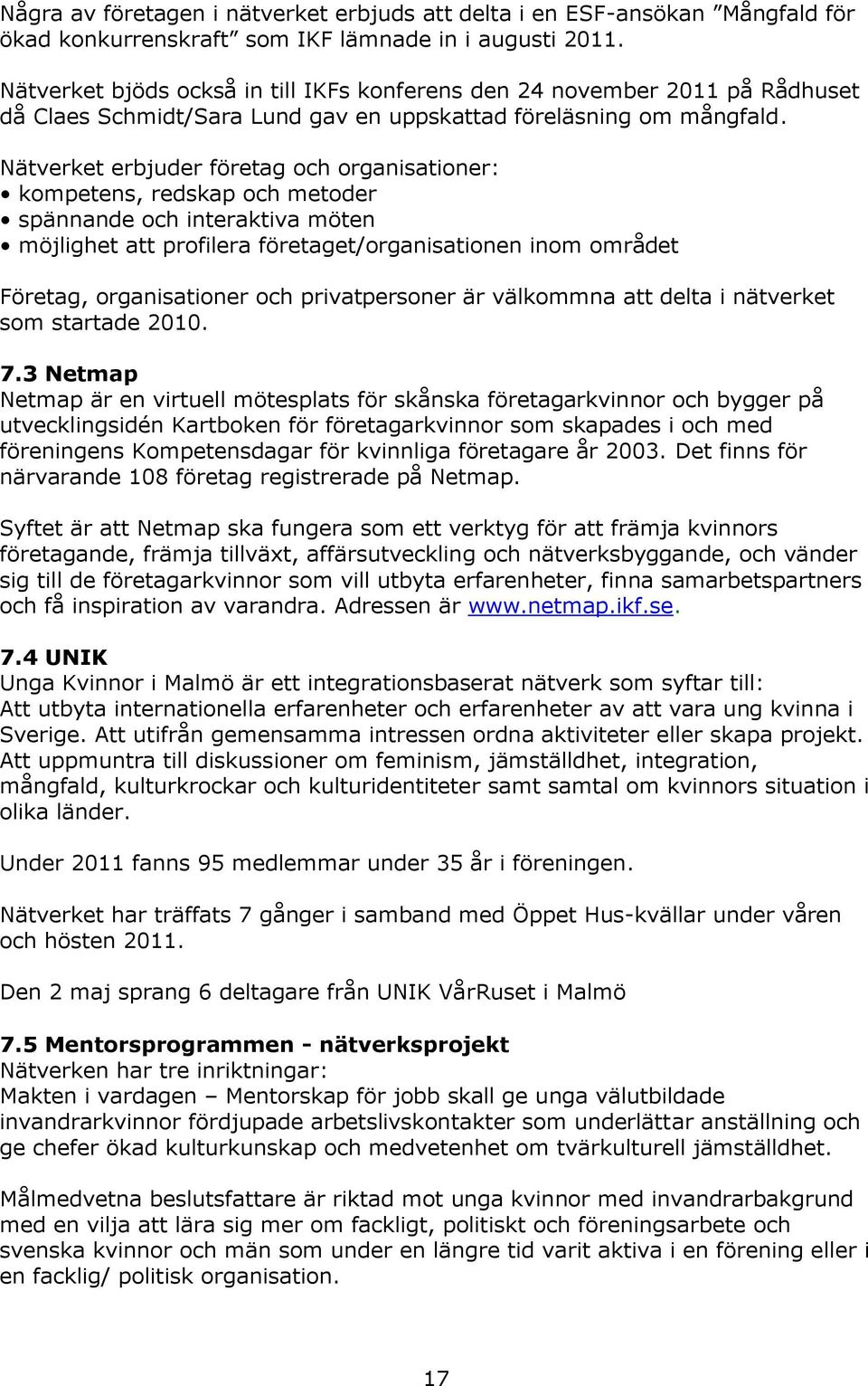 Nätverket erbjuder företag och organisationer: kompetens, redskap och metoder spännande och interaktiva möten möjlighet att profilera företaget/organisationen inom området Företag, organisationer och