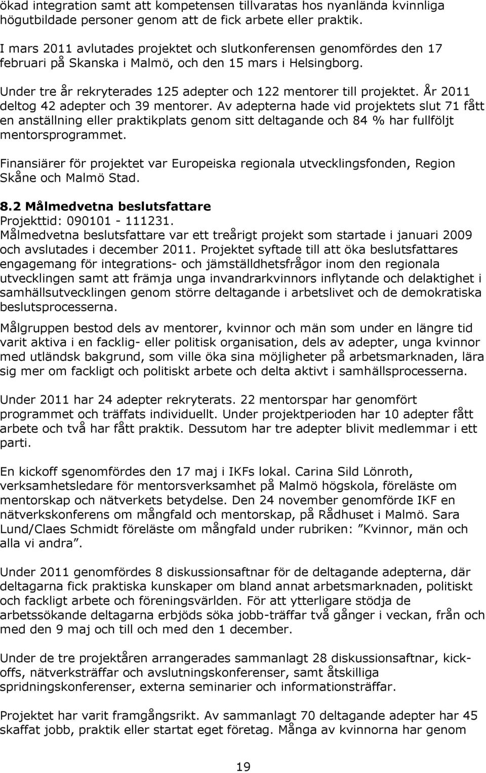 Under tre år rekryterades 125 adepter och 122 mentorer till projektet. År 2011 deltog 42 adepter och 39 mentorer.