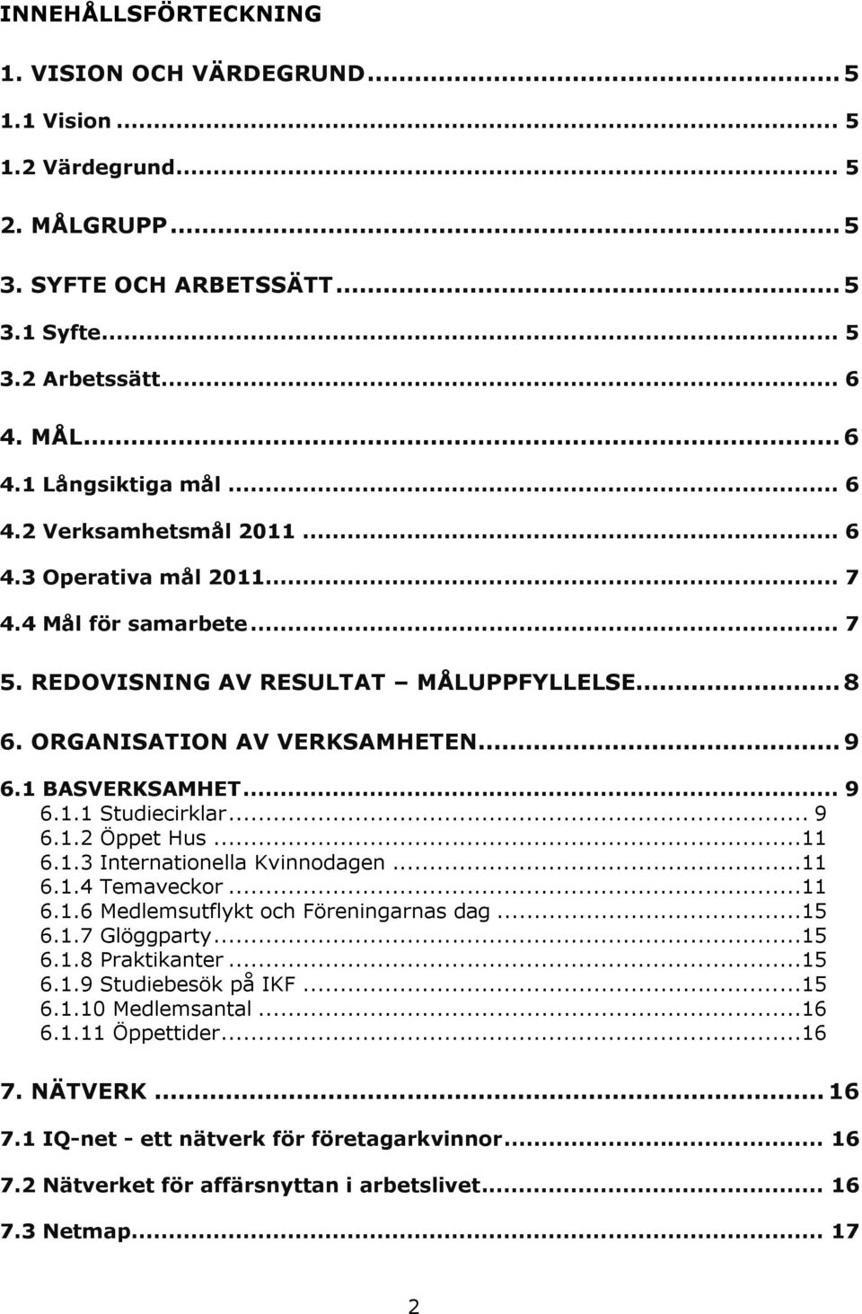 .. 9 6.1.2 Öppet Hus...11 6.1.3 Internationella Kvinnodagen...11 6.1.4 Temaveckor...11 6.1.6 Medlemsutflykt och Föreningarnas dag...15 6.1.7 Glöggparty...15 6.1.8 Praktikanter...15 6.1.9 Studiebesök på IKF.