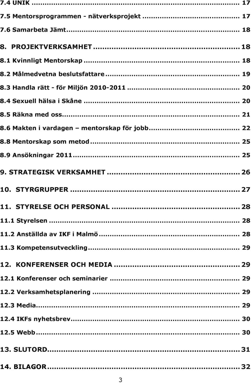 9 Ansökningar 2011... 25 9. STRATEGISK VERKSAMHET... 26 10. STYRGRUPPER... 27 11. STYRELSE OCH PERSONAL... 28 11.1 Styrelsen... 28 11.2 Anställda av IKF i Malmö... 28 11.3 Kompetensutveckling.