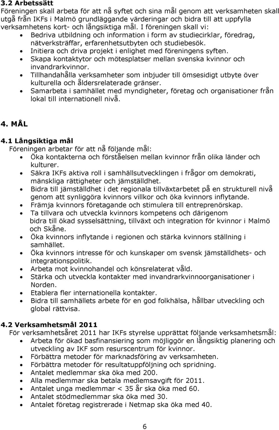 Initiera och driva projekt i enlighet med föreningens syften. Skapa kontaktytor och mötesplatser mellan svenska kvinnor och invandrarkvinnor.