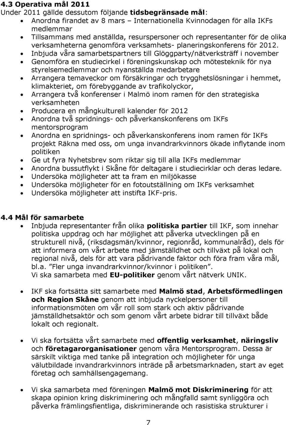 Inbjuda våra samarbetspartners till Glöggparty/nätverksträff i november Genomföra en studiecirkel i föreningskunskap och mötesteknik för nya styrelsemedlemmar och nyanställda medarbetare Arrangera