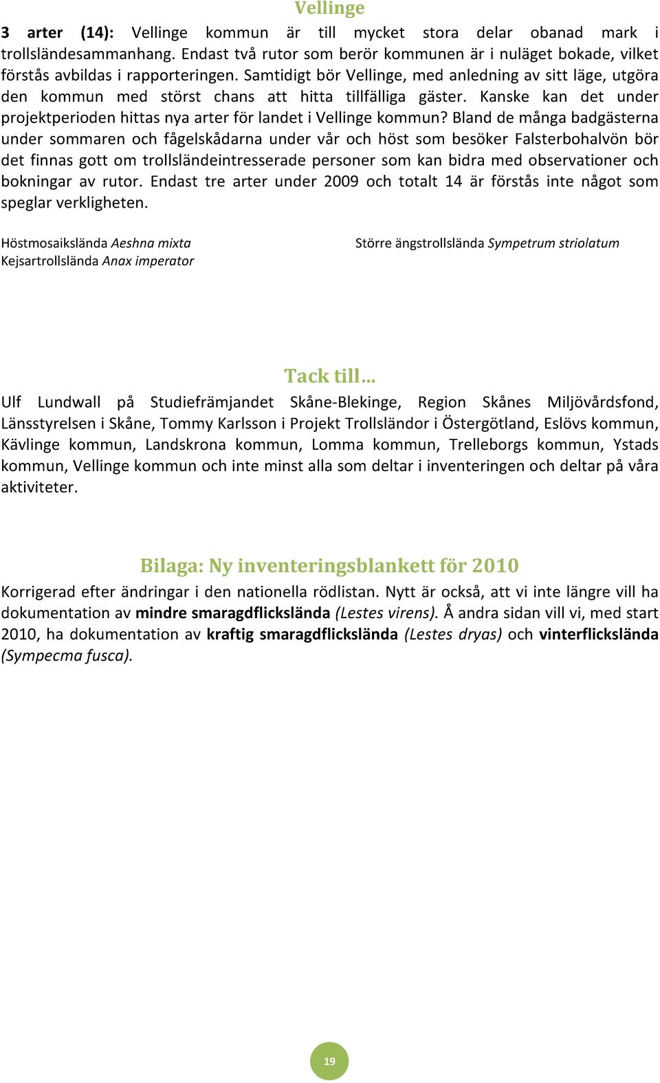 Samtidigt bör Vellinge, med anledning av sitt läge, utgöra den kommun med störst chans att hitta tillfälliga gäster. Kanske kan det under projektperioden hittas nya arter för landet i Vellinge kommun?