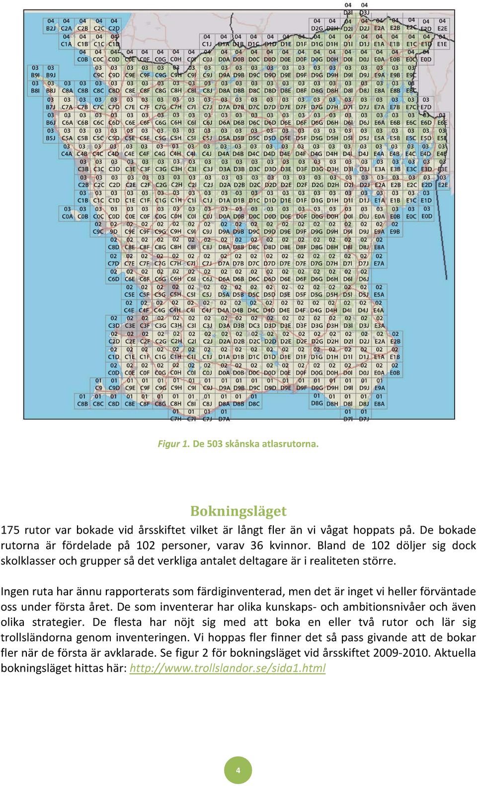 Ingen ruta har ännu rapporterats som färdiginventerad, men det är inget vi heller förväntade oss under första året. De som inventerar har olika kunskaps- och ambitionsnivåer och även olika strategier.