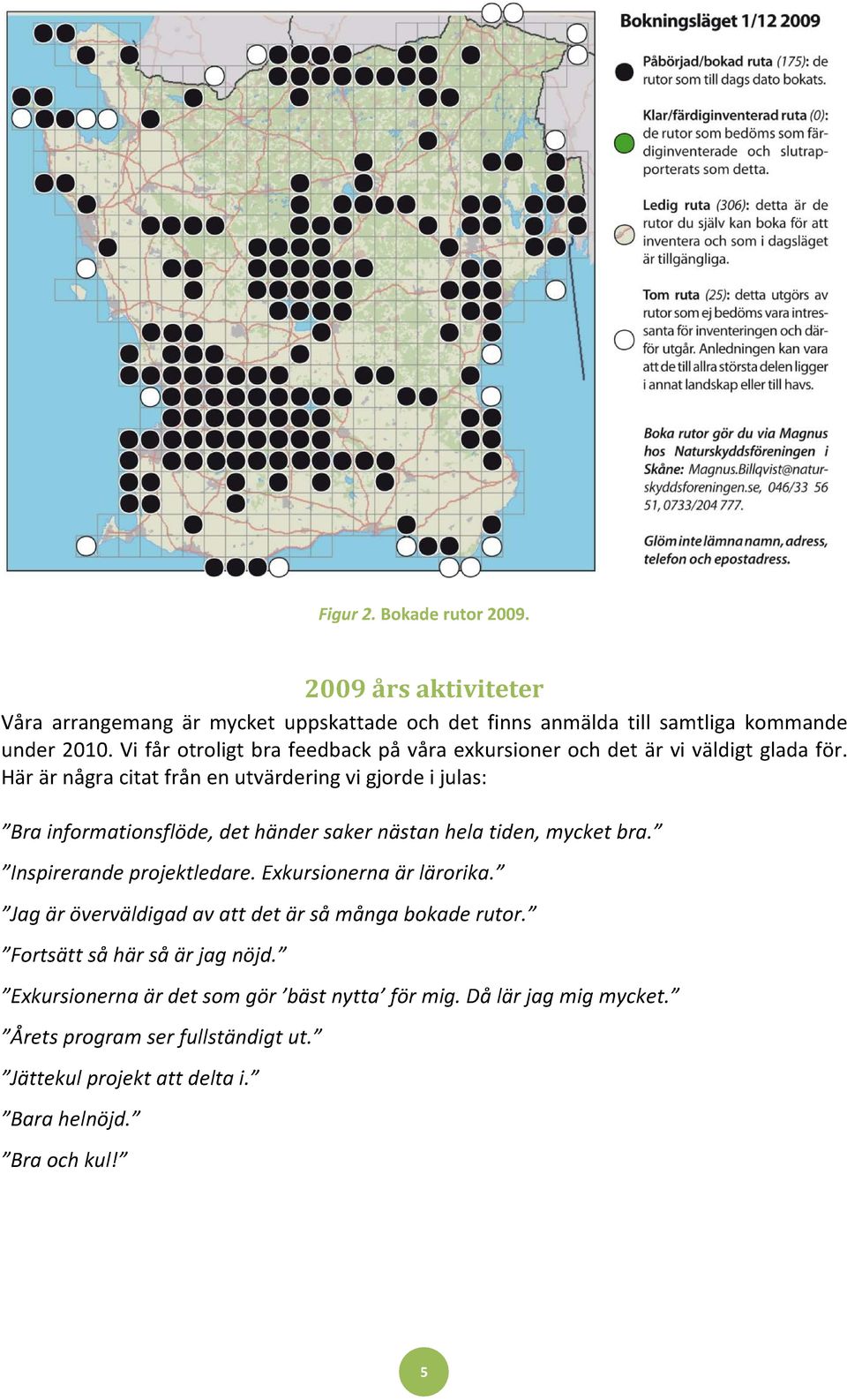 Här är några citat från en utvärdering vi gjorde i julas: Bra informationsflöde, det händer saker nästan hela tiden, mycket bra. Inspirerande projektledare.