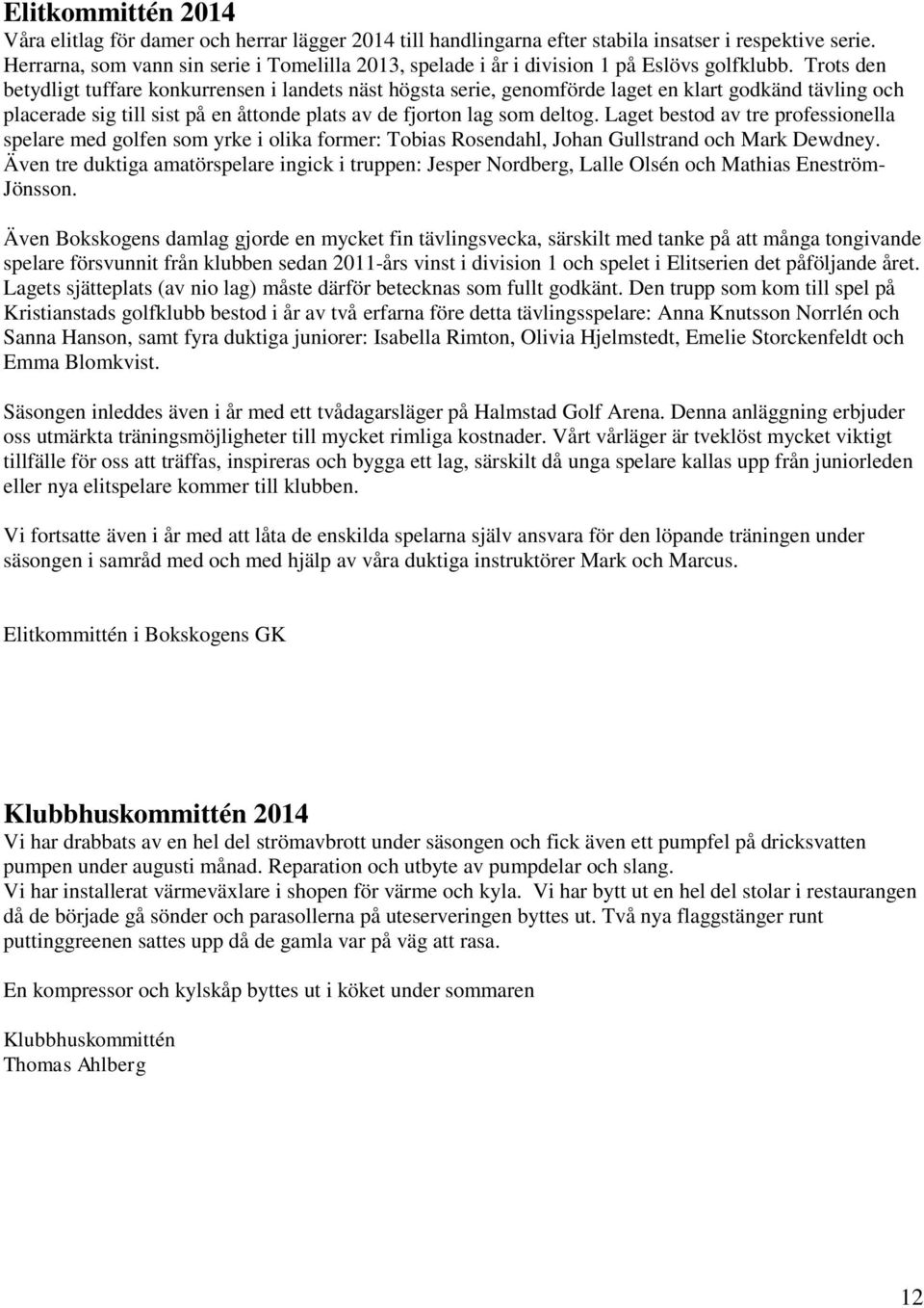 Trots den betydligt tuffare konkurrensen i landets näst högsta serie, genomförde laget en klart godkänd tävling och placerade sig till sist på en åttonde plats av de fjorton lag som deltog.