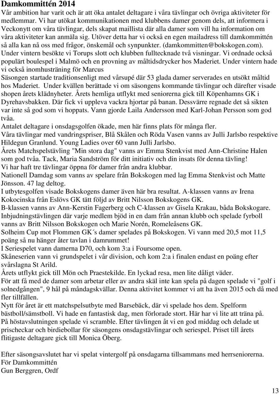 sig. Utöver detta har vi också en egen mailadress till damkommittén så alla kan nå oss med frågor, önskemål och synpunkter. (damkommitten@bokskogen.com).