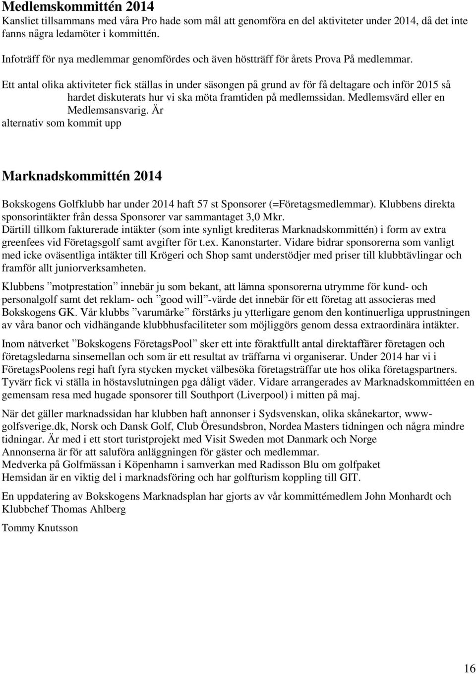 Ett antal olika aktiviteter fick ställas in under säsongen på grund av för få deltagare och inför 2015 så hardet diskuterats hur vi ska möta framtiden på medlemssidan.