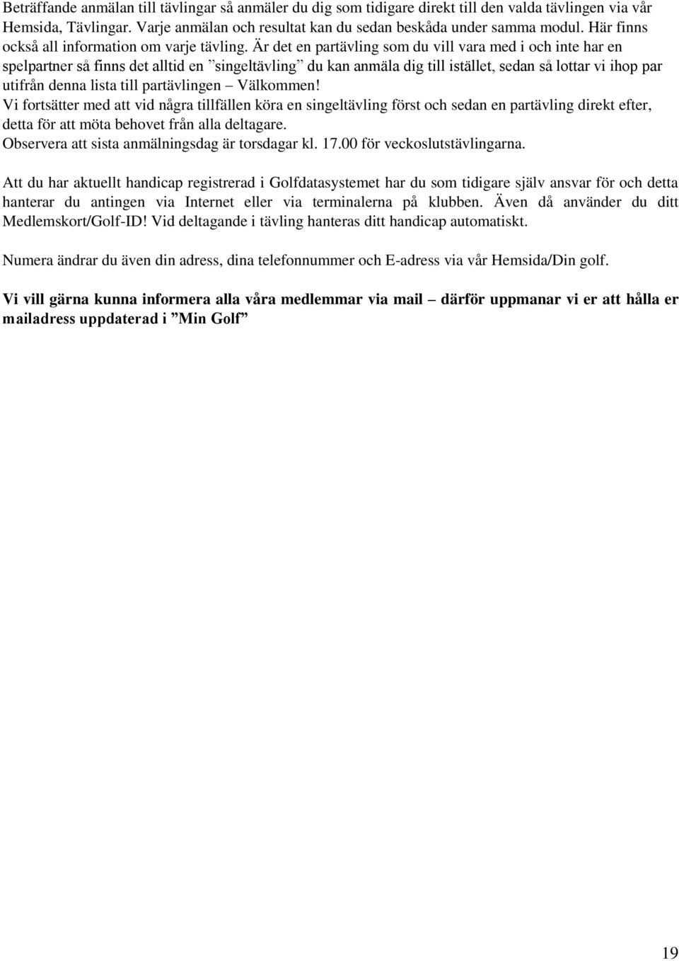 Är det en partävling som du vill vara med i och inte har en spelpartner så finns det alltid en singeltävling du kan anmäla dig till istället, sedan så lottar vi ihop par utifrån denna lista till