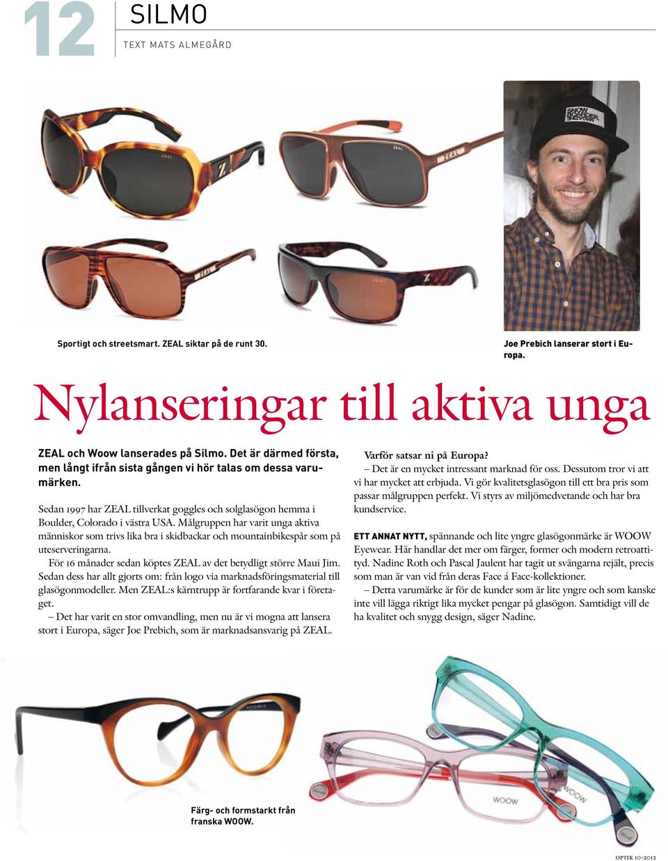 Målgruppen har varit unga aktiva människor som trivs lika bra i skidbackar och mountainbikespår som på uteserveringarna. För 16 månader sedan köptes ZEAL av det betydligt större Maui Jim.