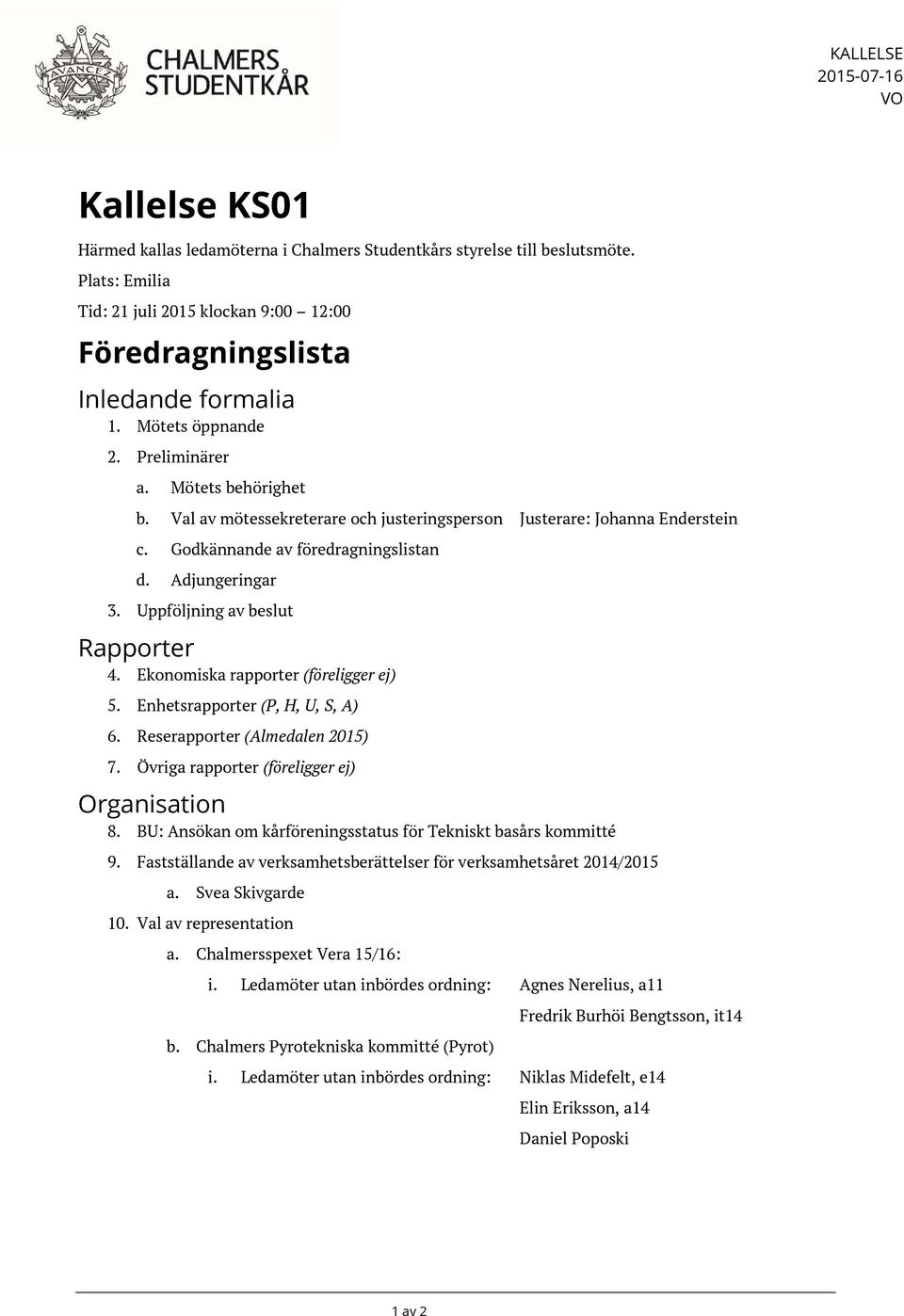 Val av mötessekreterare och justeringsperson Justerare: Johanna Enderstein c. Godkännande av föredragningslistan d. Adjungeringar 3. Uppföljning av beslut Rapporter 4.