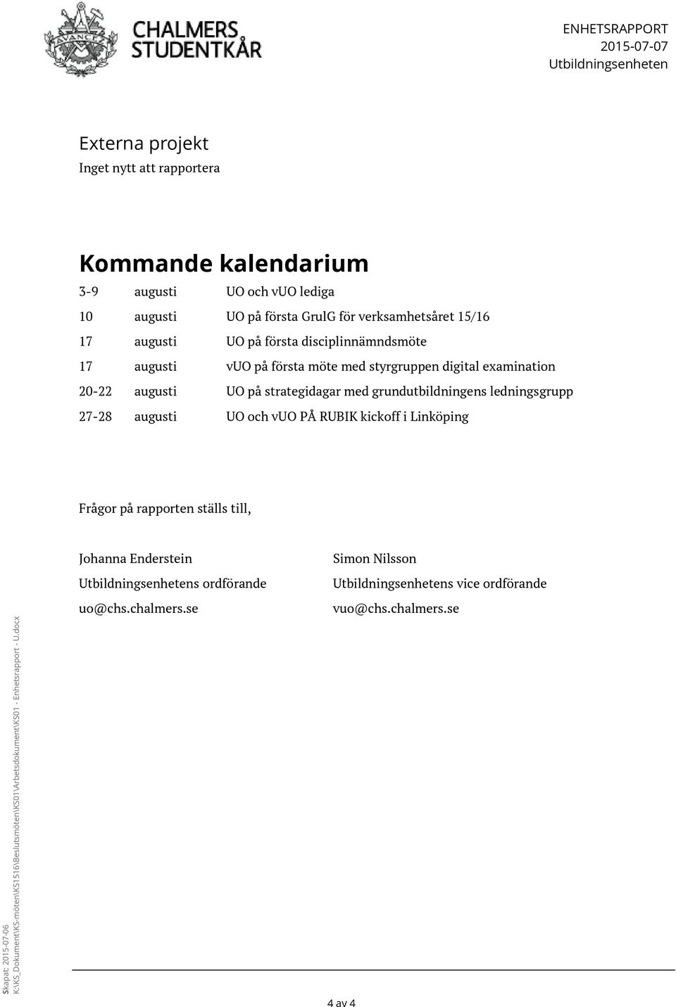 grundutbildningens ledningsgrupp 27-28 augusti UO och vuo PÅ RUBIK kickoff i Linköping Frågor på rapporten ställs till, Skapat: 2015-07-06