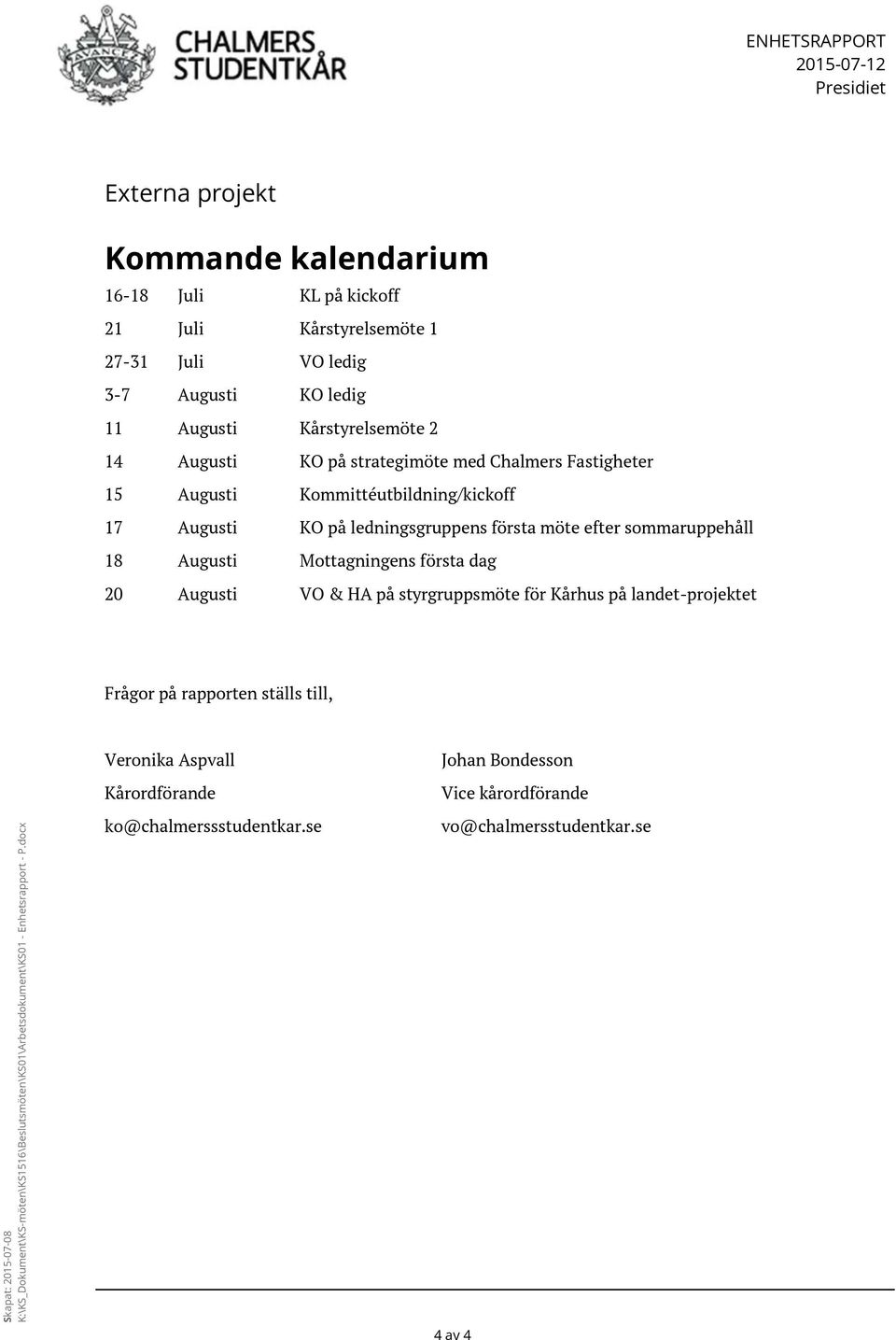 Augusti Mottagningens första dag 20 Augusti VO & HA på styrgruppsmöte för Kårhus på landet-projektet Frågor på rapporten ställs till, Skapat: 2015-07-08