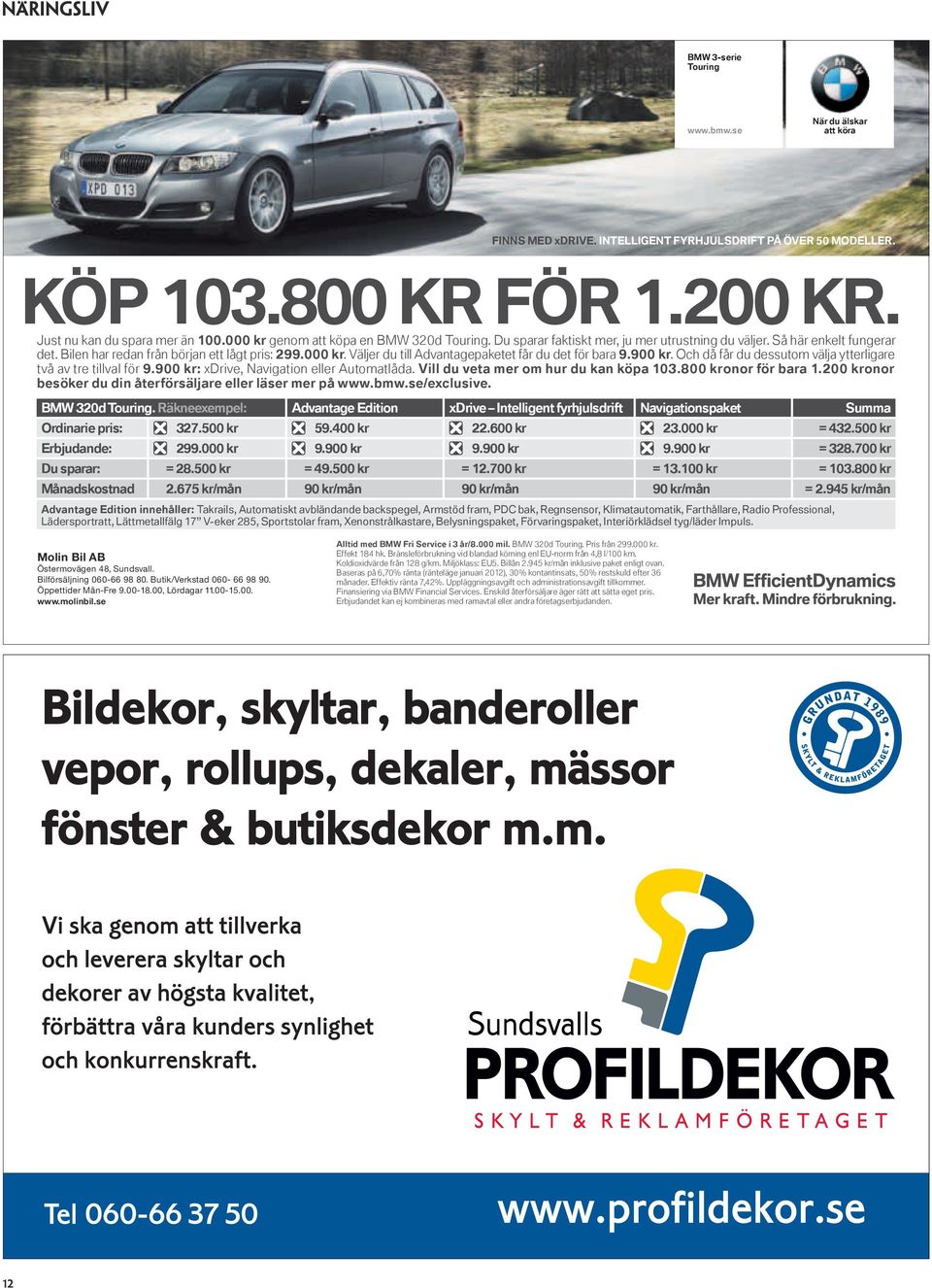 900 kr. Och då får du dessutom välja ytterligare två av tre tillval för 9.900 kr: xdrive, Navigation eller Automatlåda. Vill du veta mer om hur du kan köpa 103.800 kronor för bara 1.