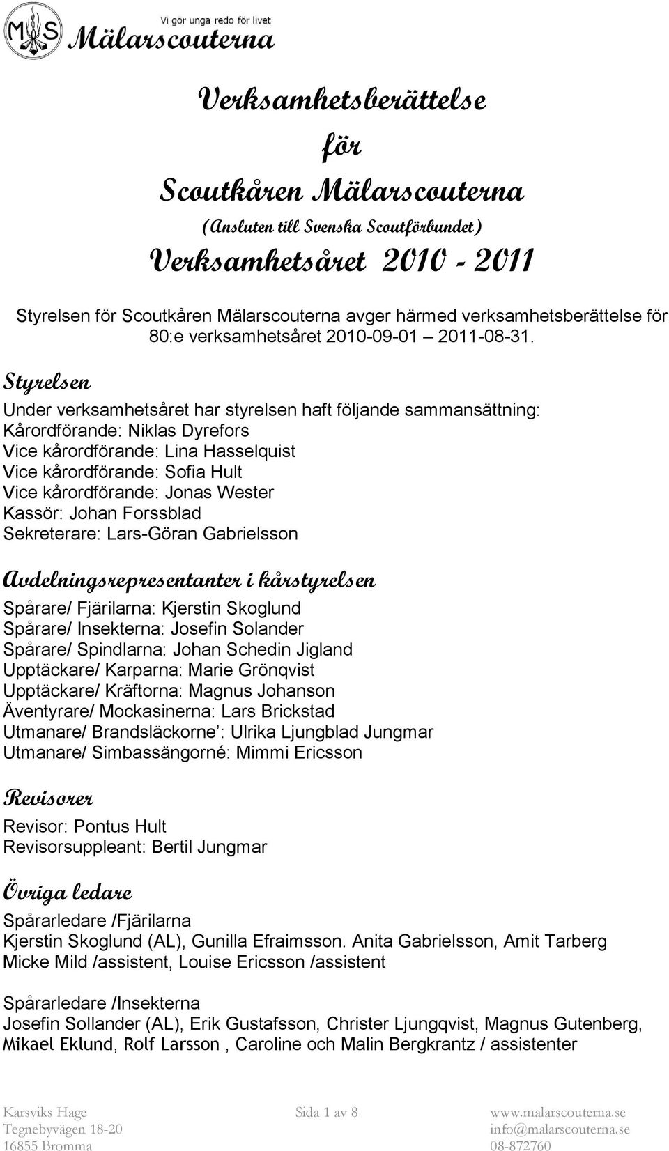 Styrelsen Under verksamhetsåret har styrelsen haft följande sammansättning: Kårordförande: Niklas Dyrefors Vice kårordförande: Lina Hasselquist Vice kårordförande: Sofia Hult Vice kårordförande: