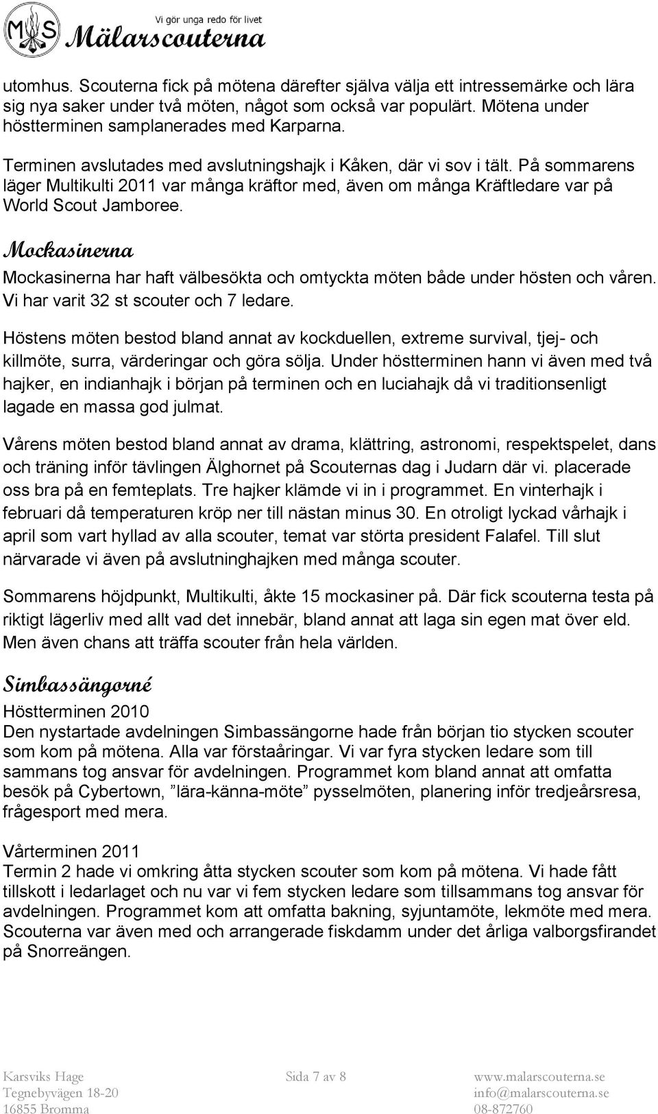 Mockasinerna Mockasinerna har haft välbesökta och omtyckta möten både under hösten och våren. Vi har varit 32 st scouter och 7 ledare.