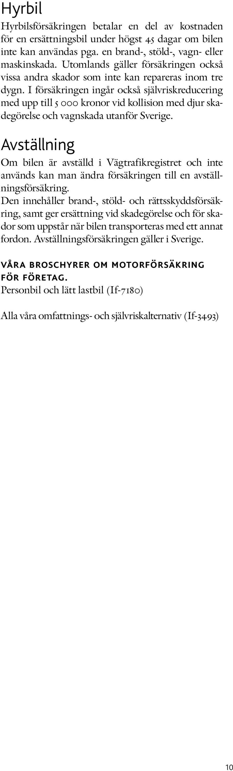 I försäkringen ingår också självriskreducering med upp till 5 000 kronor vid kollision med djur skadegörelse och vagnskada utanför Sverige.