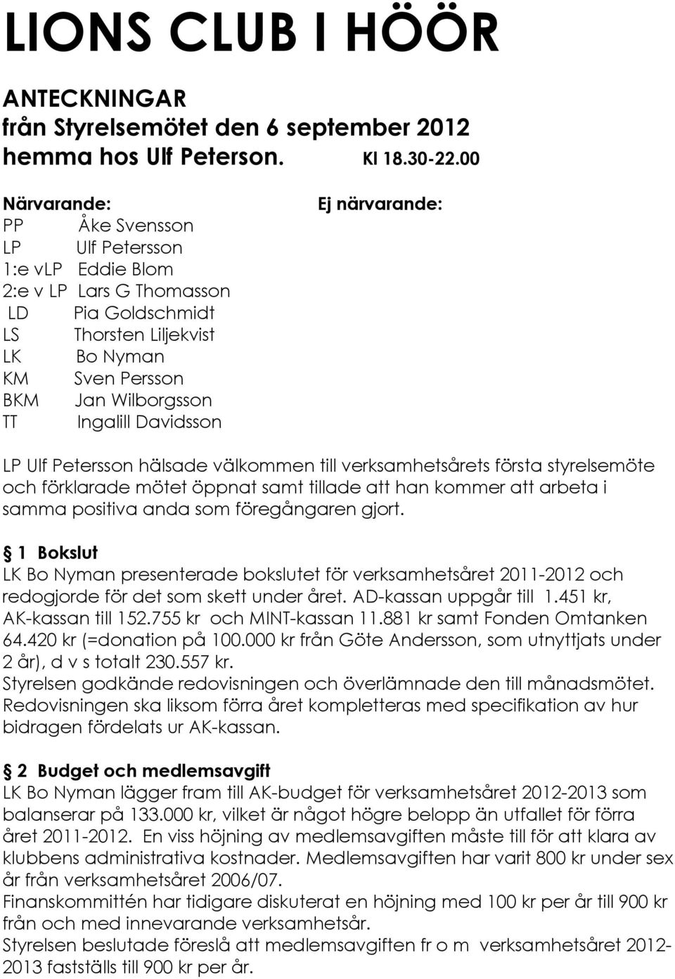 Davidsson Ej nérvarande: LP Ulf Petersson hålsade vålkommen till verksamhetsçrets férsta styrelseméte och férklarade métet Éppnat samt tillade att han kommer att arbeta i samma positiva anda som