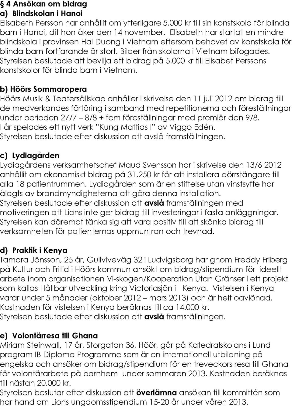 Styrelsen beslutade att bevilja ett bidrag pç 5.000 kr till Elisabet Perssons konstskolor fér blinda barn i Vietnam.