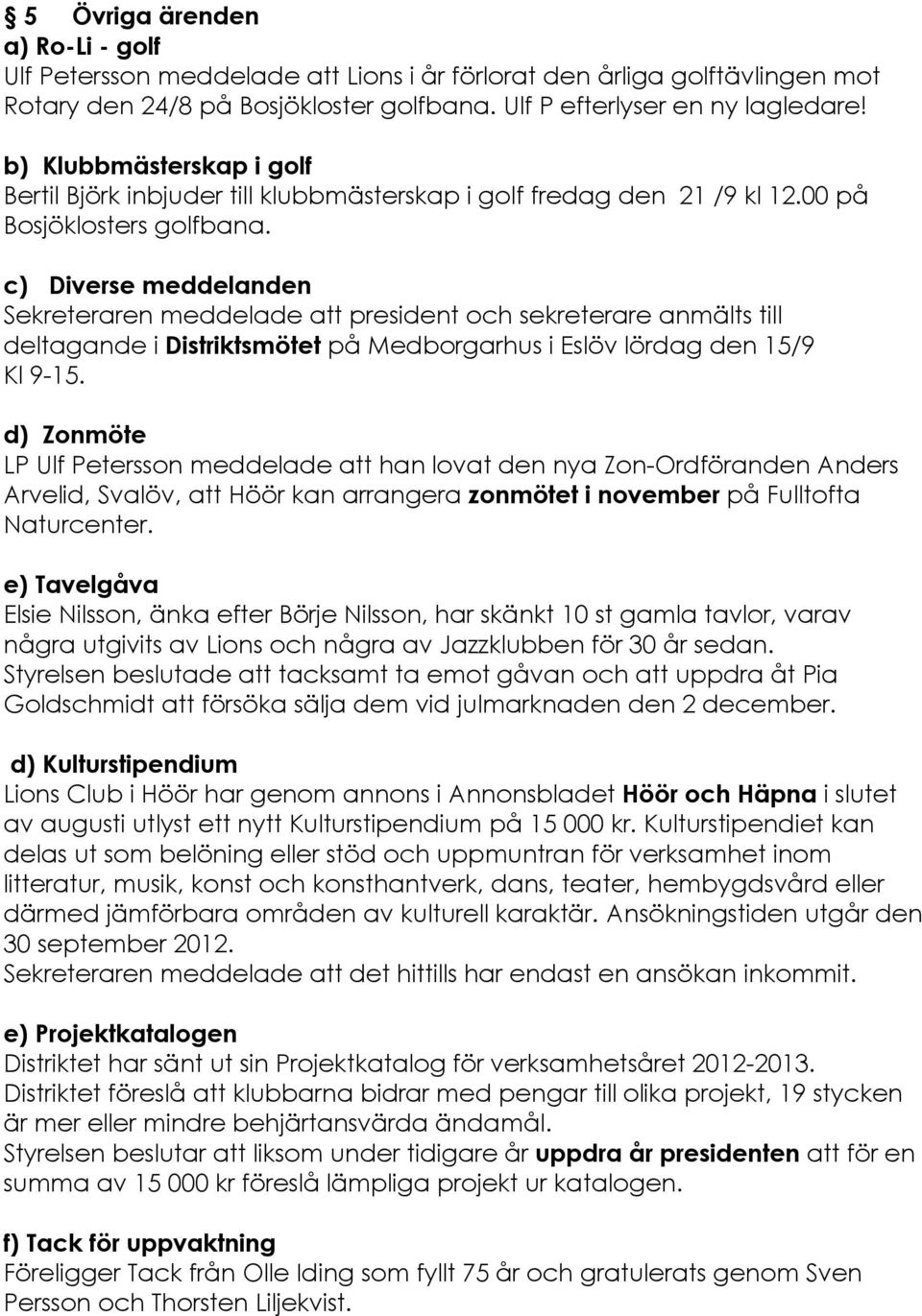 c) Diverse meddelanden Sekreteraren meddelade att president och sekreterare anmålts till deltagande i DistriktsmÇtet pç Medborgarhus i EslÉv lérdag den 15/9 Kl 9-15.
