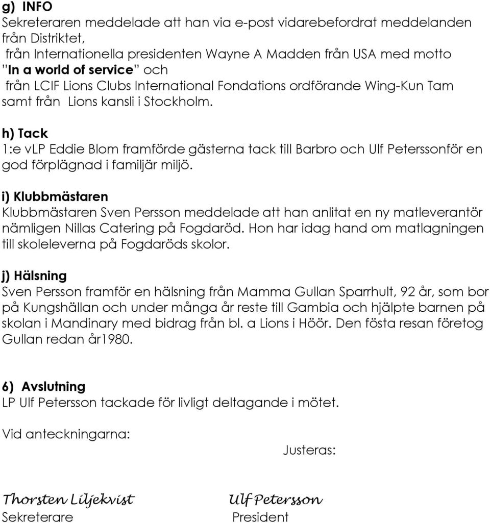 h) Tack 1:e vlp Eddie Blom framférde gåsterna tack till Barbro och Ulf PeterssonfÉr en god férplågnad i familjår miljé.